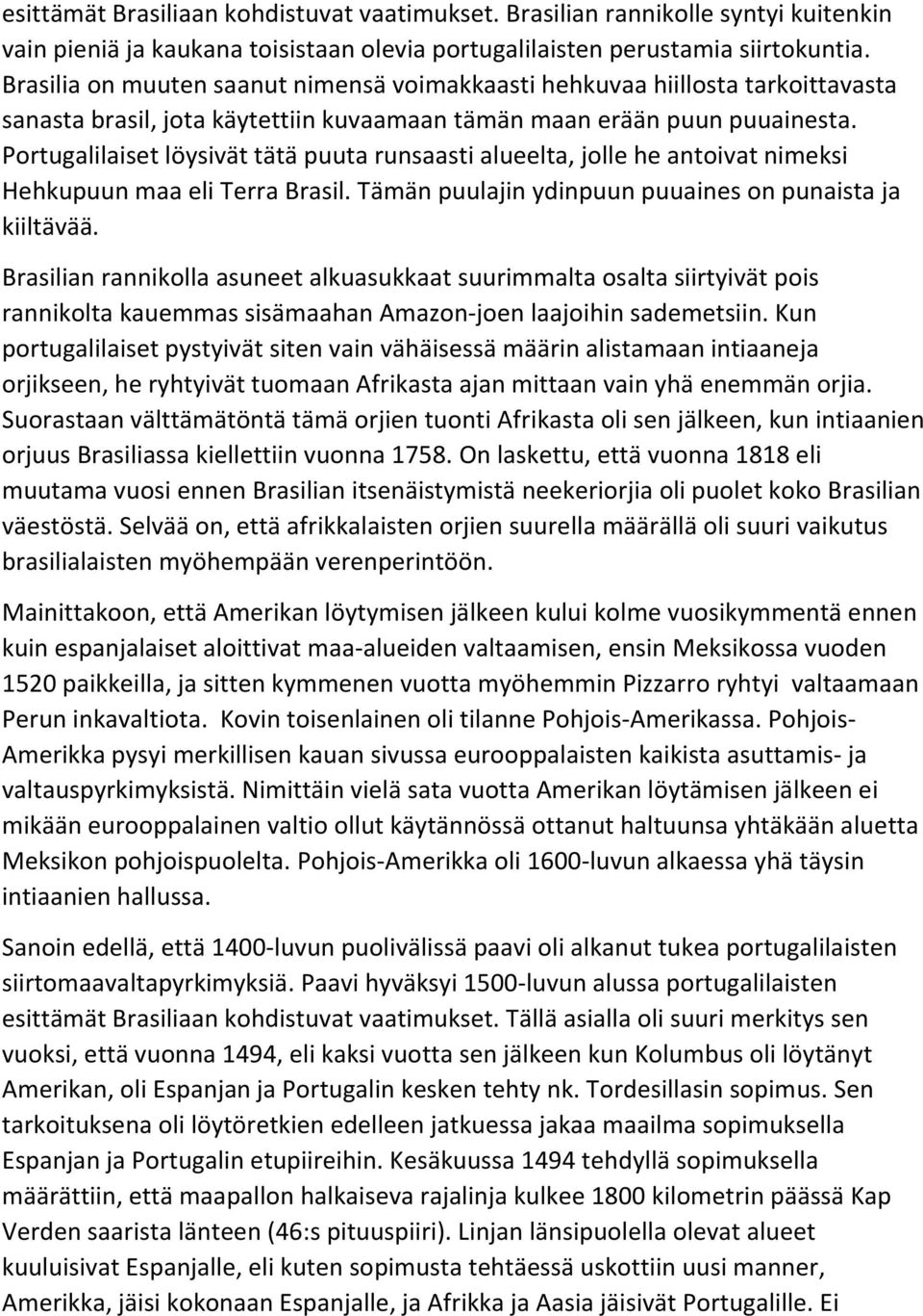 Portugalilaiset löysivät tätä puuta runsaasti alueelta, jolle he antoivat nimeksi Hehkupuun maa eli Terra Brasil. Tämän puulajin ydinpuun puuaines on punaista ja kiiltävää.