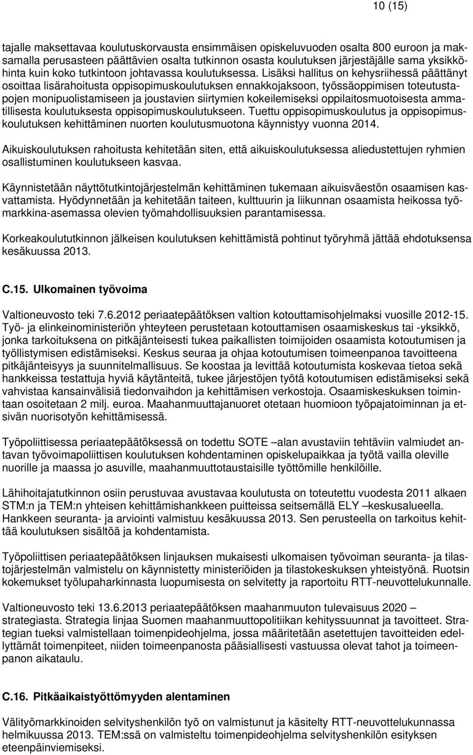 Lisäksi hallitus on kehysriihessä päättänyt osoittaa lisärahoitusta oppisopimuskoulutuksen ennakkojaksoon, työssäoppimisen toteutustapojen monipuolistamiseen ja joustavien siirtymien kokeilemiseksi