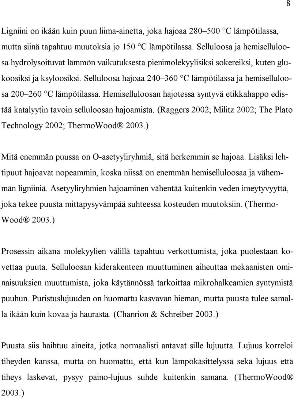 Selluloosa hajoaa 240 360 C lämpötilassa ja hemiselluloosa 200 260 C lämpötilassa. Hemiselluloosan hajotessa syntyvä etikkahappo edistää katalyytin tavoin selluloosan hajoamista.