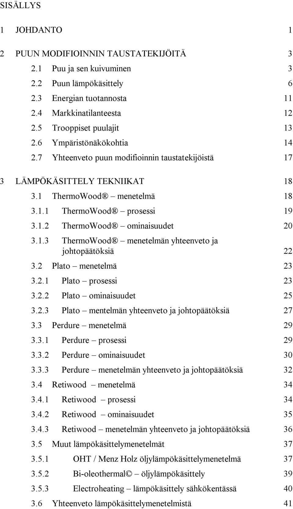 1.3 ThermoWood menetelmän yhteenveto ja johtopäätöksiä 22 3.2 Plato menetelmä 23 3.2.1 Plato prosessi 23 3.2.2 Plato ominaisuudet 25 3.2.3 Plato mentelmän yhteenveto ja johtopäätöksiä 27 3.