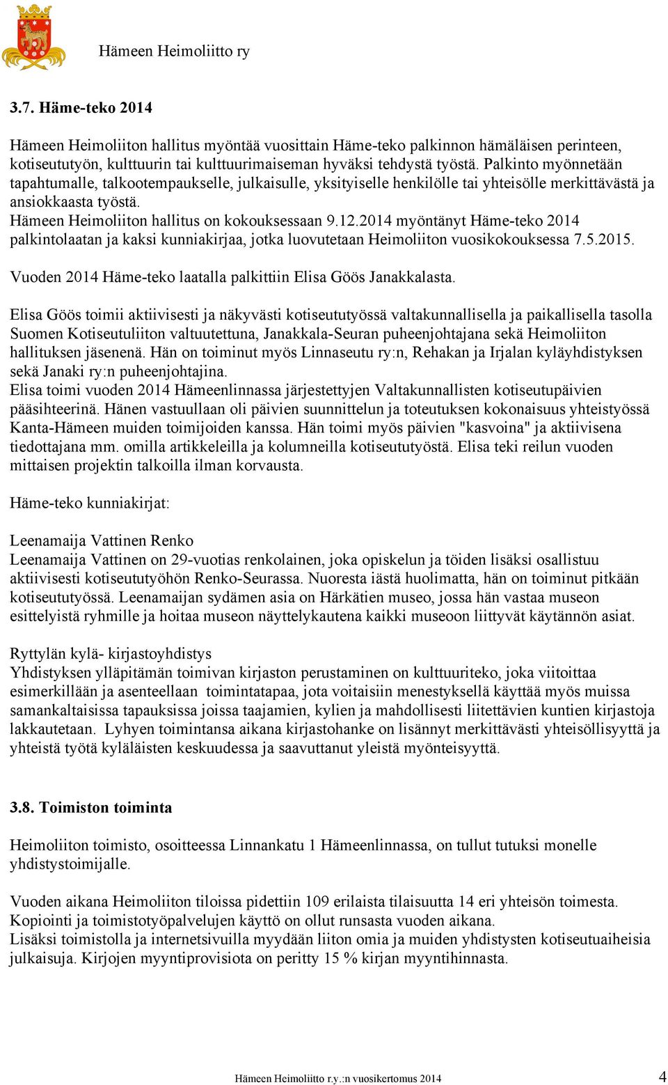 2014 myöntänyt Häme-teko 2014 palkintolaatan ja kaksi kunniakirjaa, jotka luovutetaan Heimoliiton vuosikokouksessa 7.5.2015. Vuoden 2014 Häme-teko laatalla palkittiin Elisa Göös Janakkalasta.