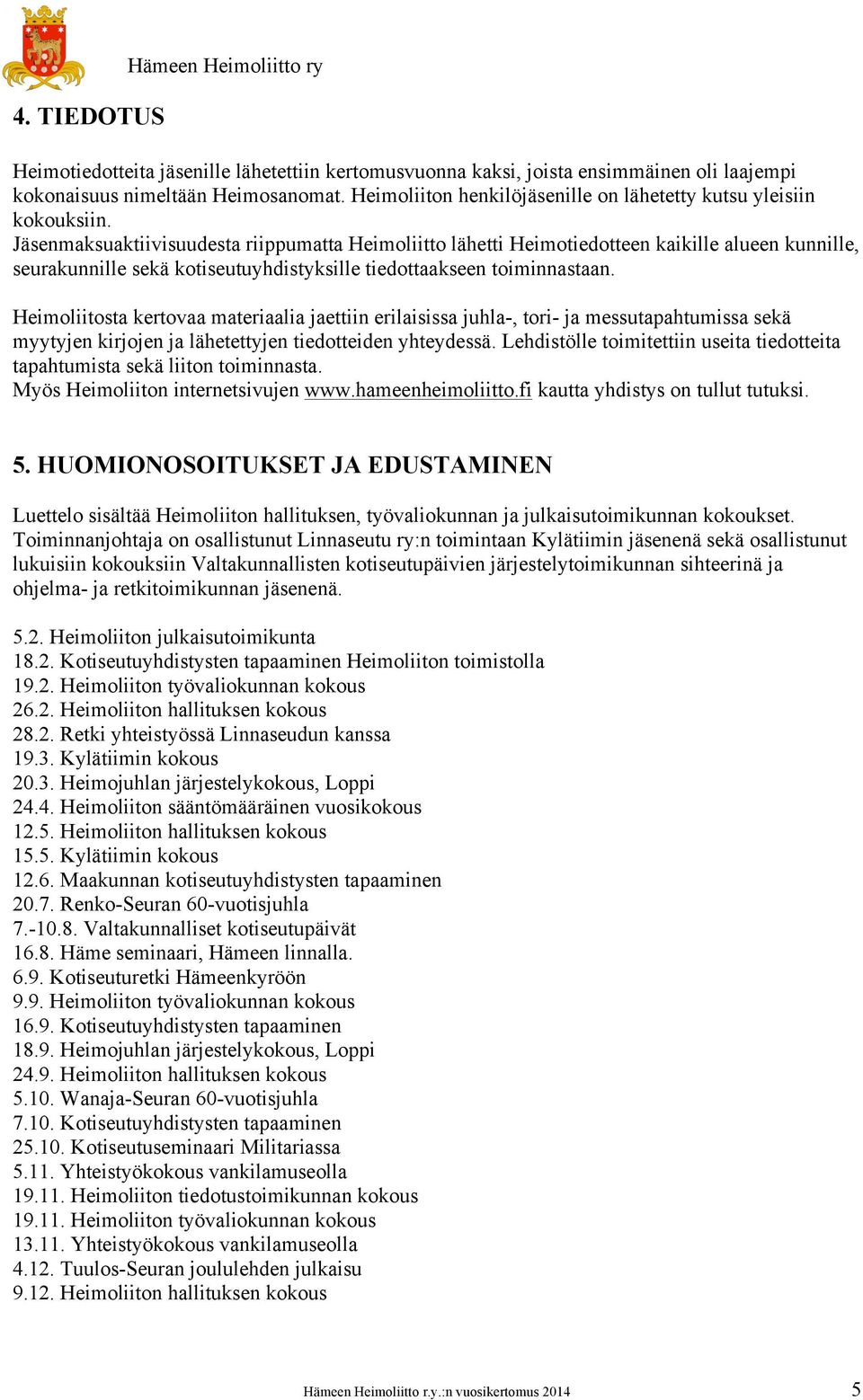 Jäsenmaksuaktiivisuudesta riippumatta Heimoliitto lähetti Heimotiedotteen kaikille alueen kunnille, seurakunnille sekä kotiseutuyhdistyksille tiedottaakseen toiminnastaan.