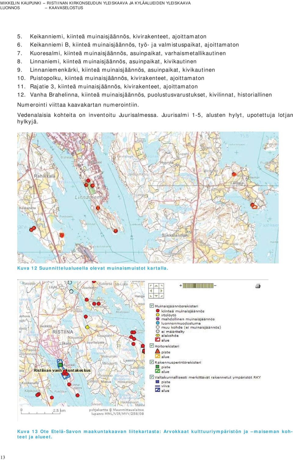 Linnaniemenkärki, kiinteä muinaisjäännös, asuinpaikat, kivikautinen 10. Puistopolku, kiinteä muinaisjäännös, kivirakenteet, ajoittamaton 11.