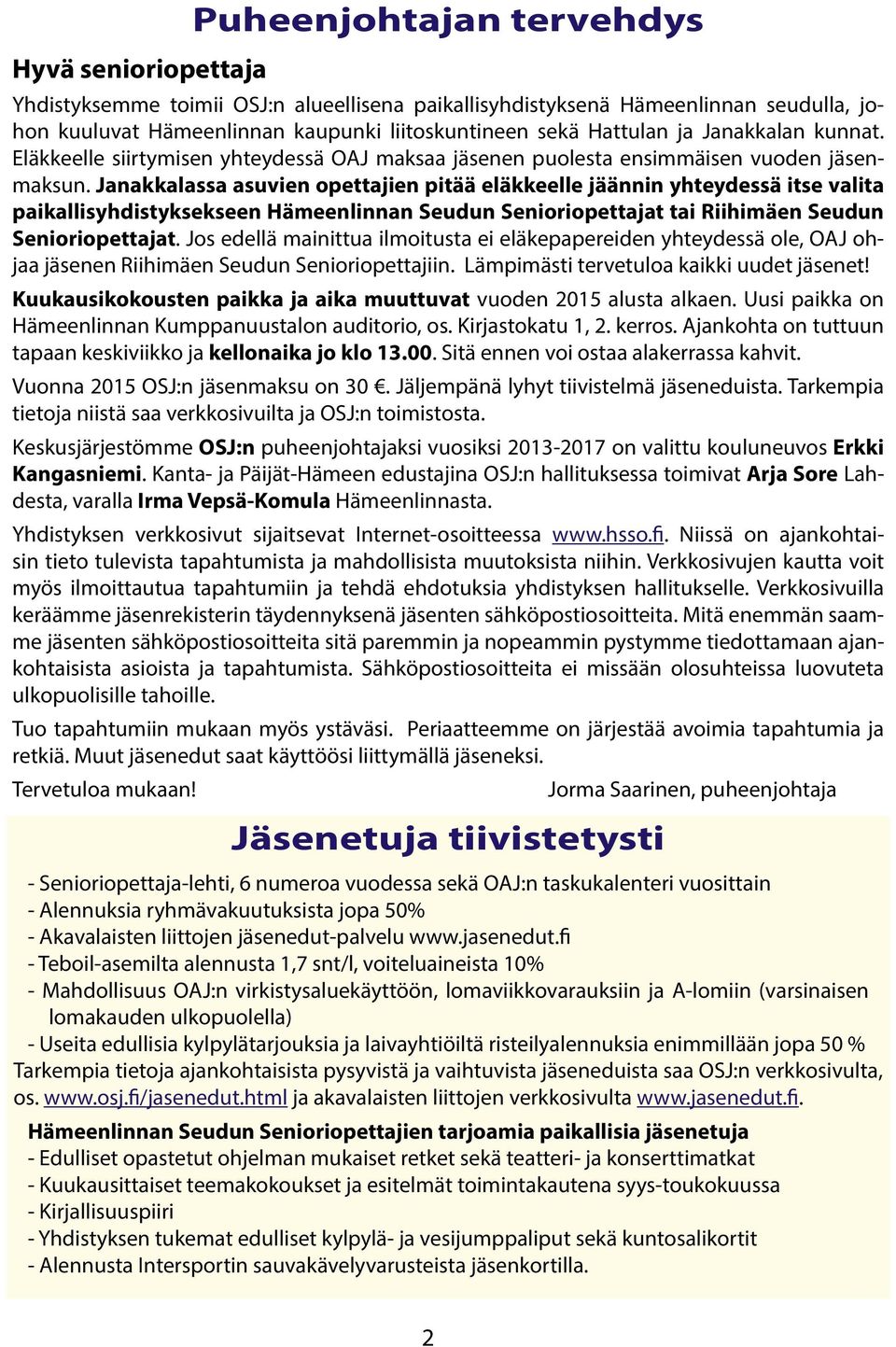 Janakkalassa asuvien opettajien pitää eläkkeelle jäännin yhteydessä itse valita paikallisyhdistyksekseen Hämeenlinnan Seudun Senioriopettajat tai Riihimäen Seudun Senioriopettajat.