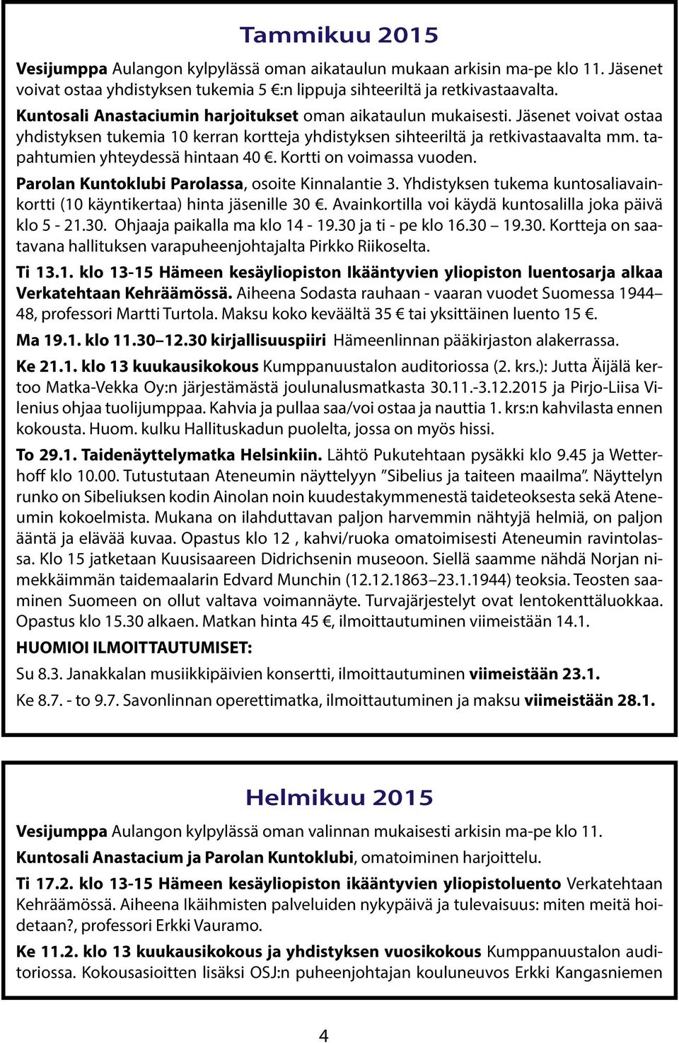 tapahtumien yhteydessä hintaan 40. Kortti on voimassa vuoden. Parolan Kuntoklubi Parolassa, osoite Kinnalantie 3. Yhdistyksen tukema kuntosaliavainkortti (10 käyntikertaa) hinta jäsenille 30.