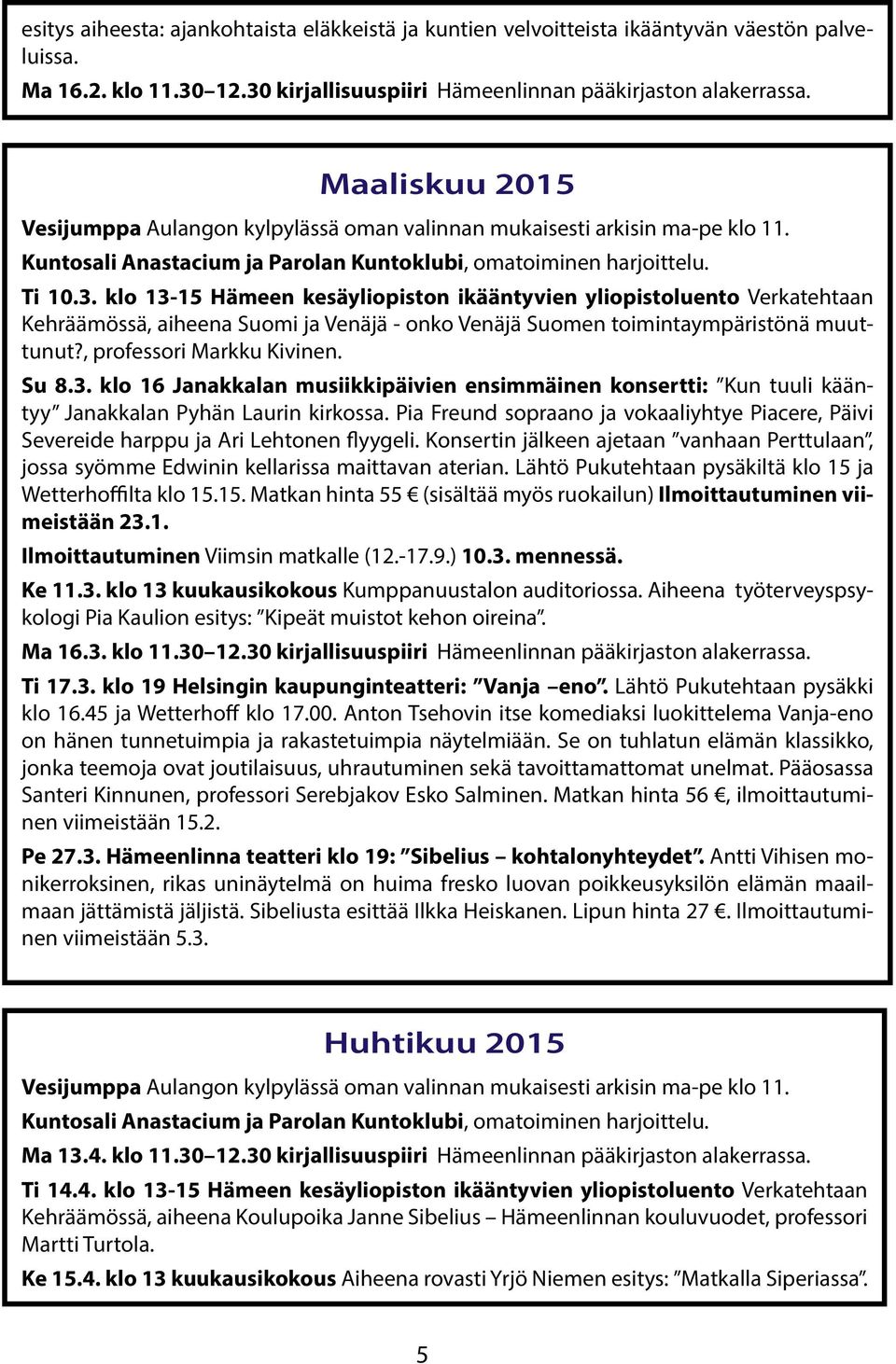 klo 13-15 Hämeen kesäyliopiston ikääntyvien yliopistoluento Verkatehtaan Kehräämössä, aiheena Suomi ja Venäjä - onko Venäjä Suomen toimintaympäristönä muuttunut?, professori Markku Kivinen. Su 8.3. klo 16 Janakkalan musiikkipäivien ensimmäinen konsertti: Kun tuuli kääntyy Janakkalan Pyhän Laurin kirkossa.