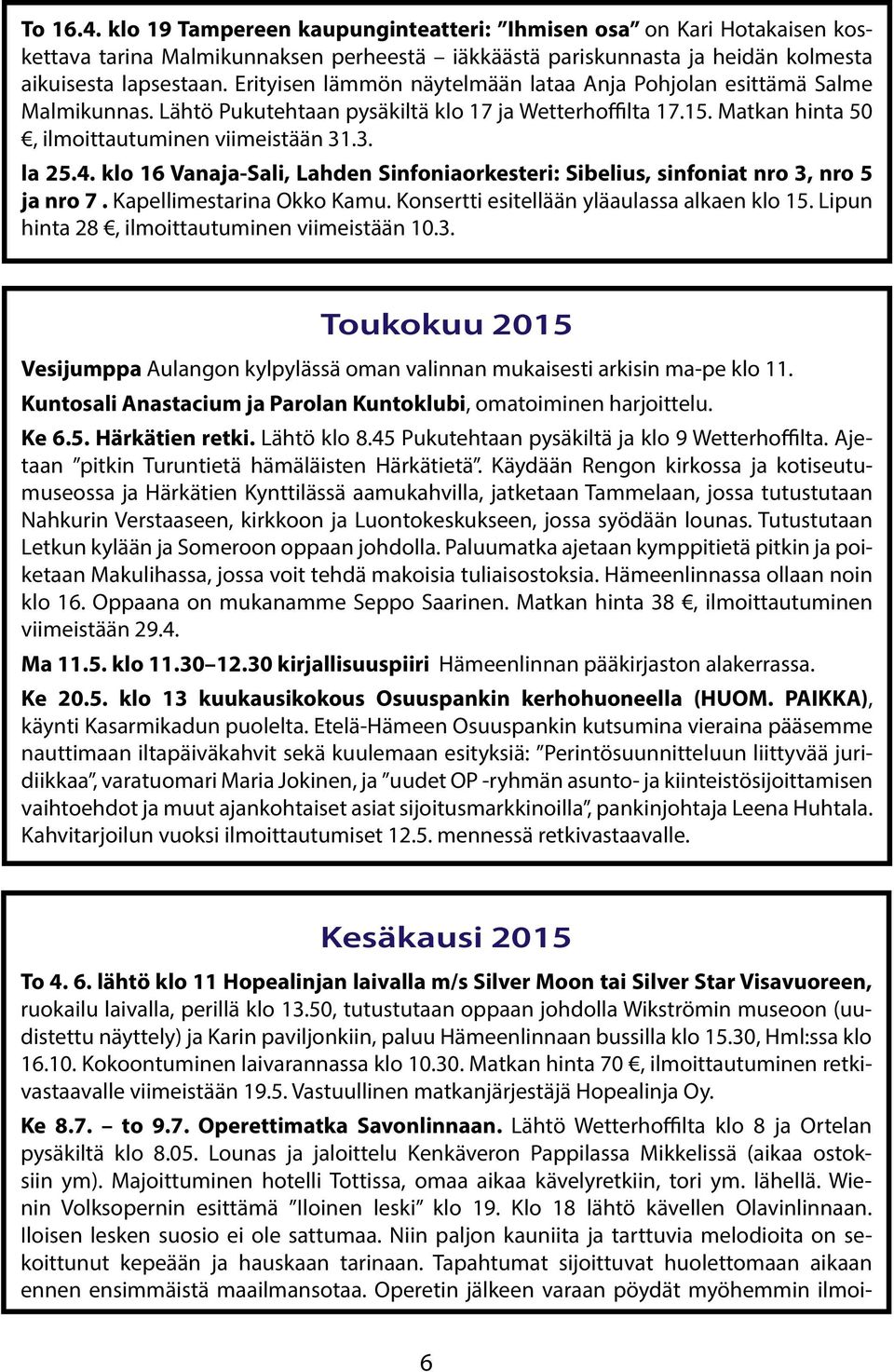 klo 16 Vanaja-Sali, Lahden Sinfoniaorkesteri: Sibelius, sinfoniat nro 3, nro 5 ja nro 7. Kapellimestarina Okko Kamu. Konsertti esitellään yläaulassa alkaen klo 15.