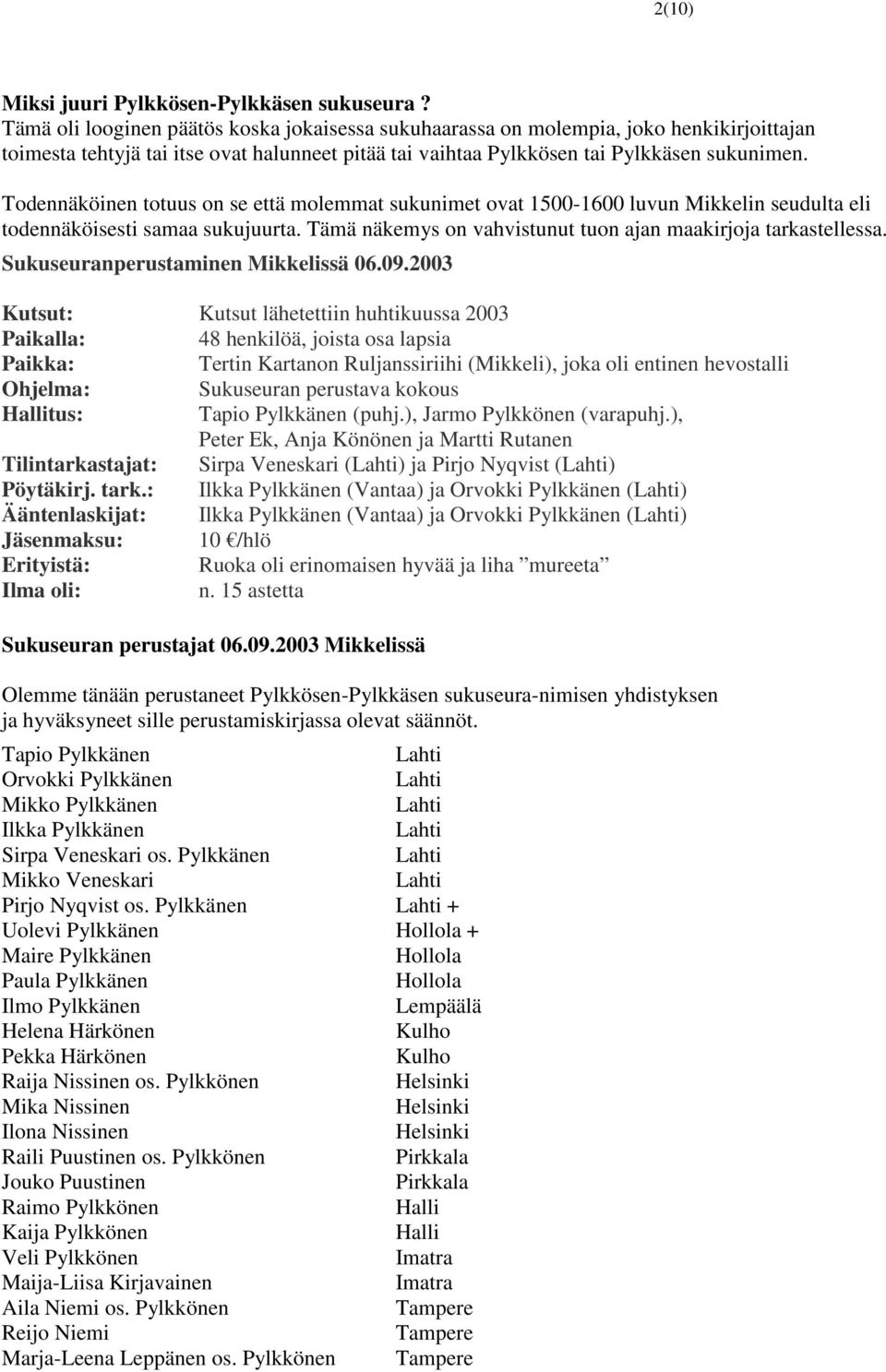 Todennäköinen totuus on se että molemmat sukunimet ovat 1500-1600 luvun Mikkelin seudulta eli todennäköisesti samaa sukujuurta. Tämä näkemys on vahvistunut tuon ajan maakirjoja tarkastellessa.