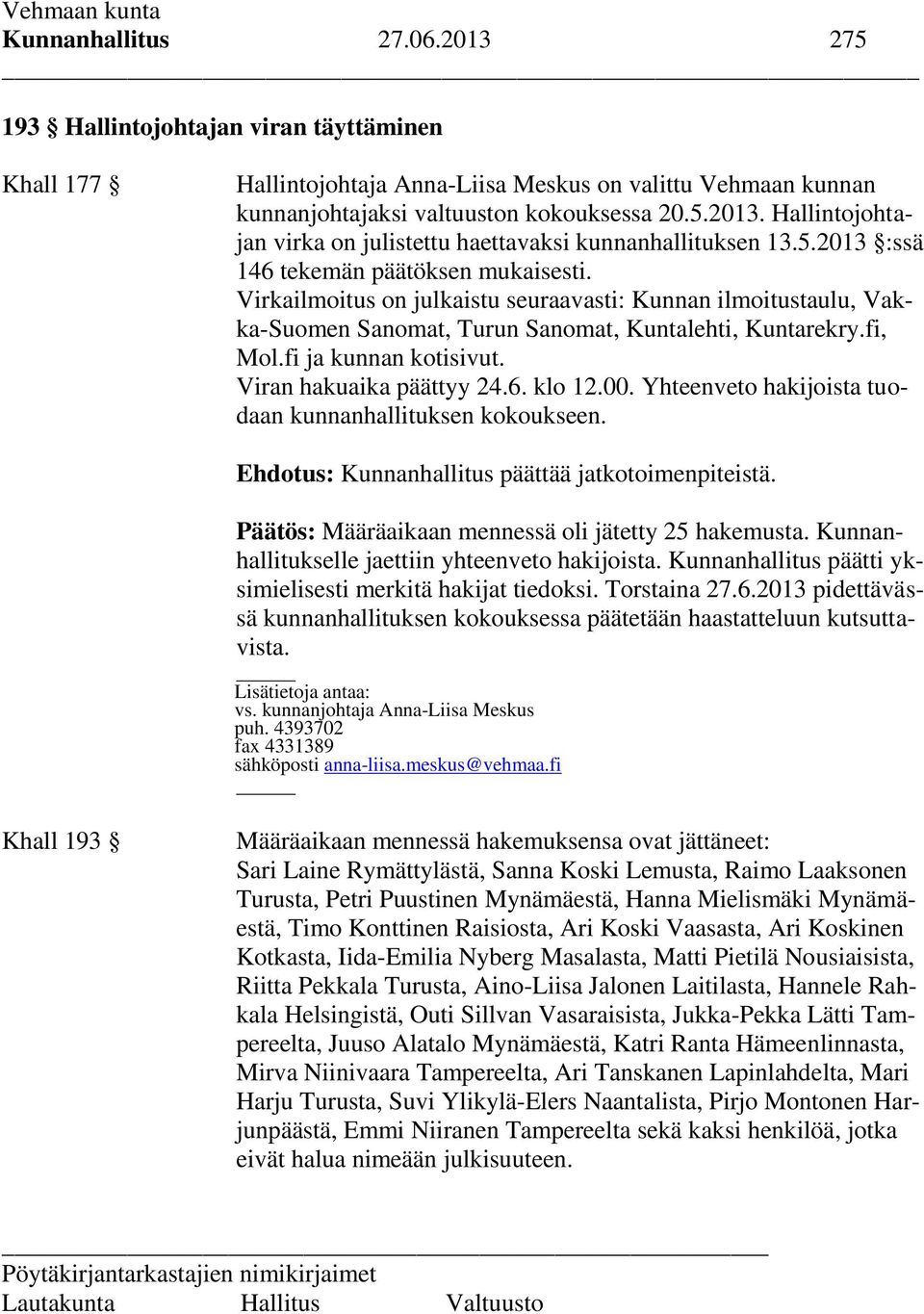 Viran hakuaika päättyy 24.6. klo 12.00. Yhteenveto hakijoista tuodaan kunnanhallituksen kokoukseen. Ehdotus: Kunnanhallitus päättää jatkotoimenpiteistä.
