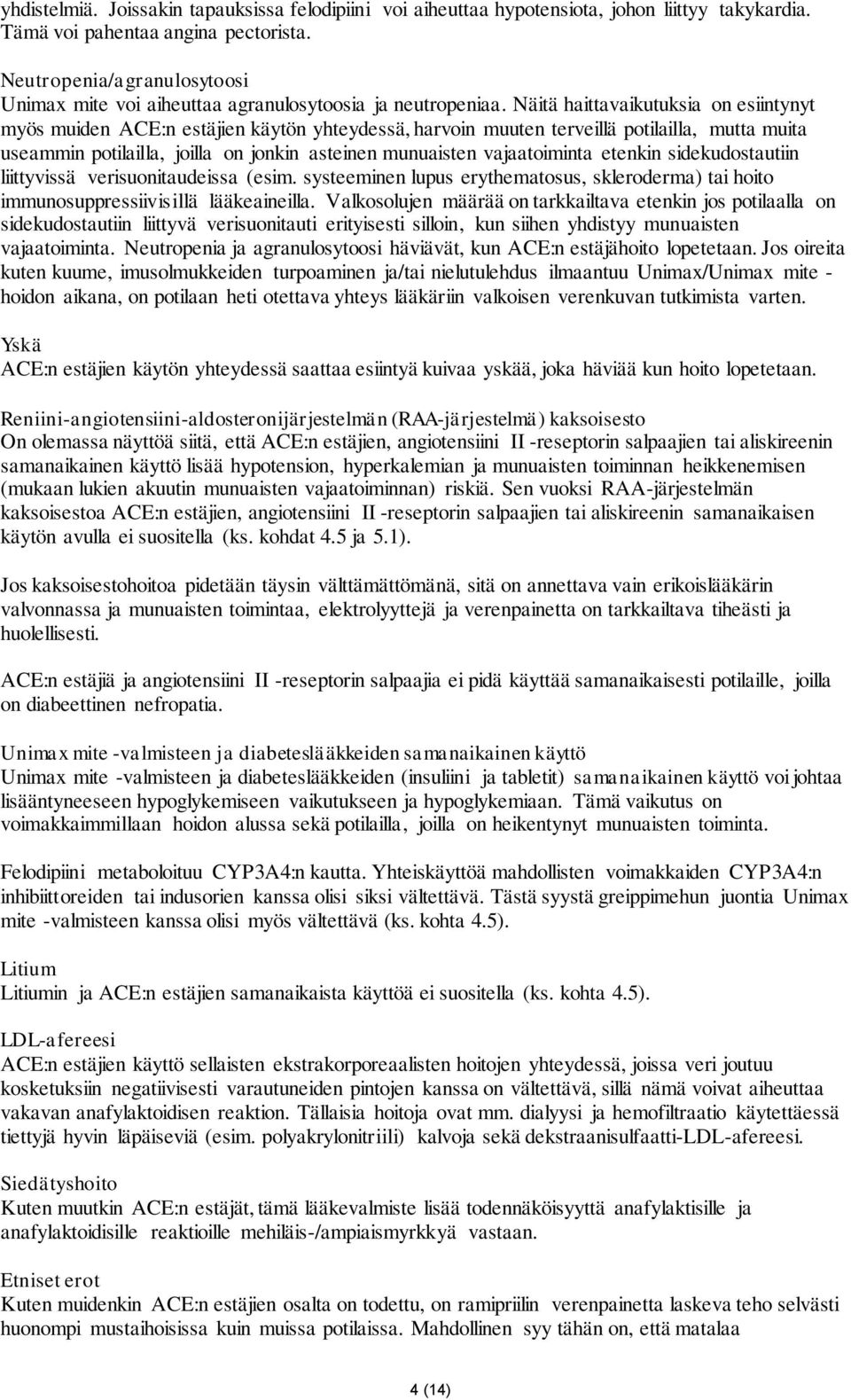 Näitä haittavaikutuksia on esiintynyt myös muiden ACE:n estäjien käytön yhteydessä, harvoin muuten terveillä potilailla, mutta muita useammin potilailla, joilla on jonkin asteinen munuaisten