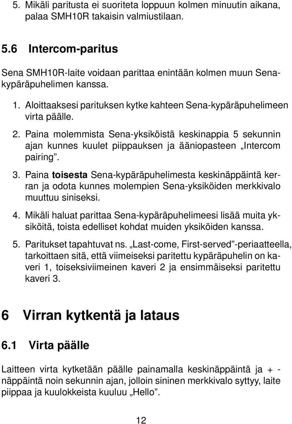 Paina molemmista Sena-yksiköistä keskinappia 5 sekunnin ajan kunnes kuulet piippauksen ja ääniopasteen Intercom pairing. 3.