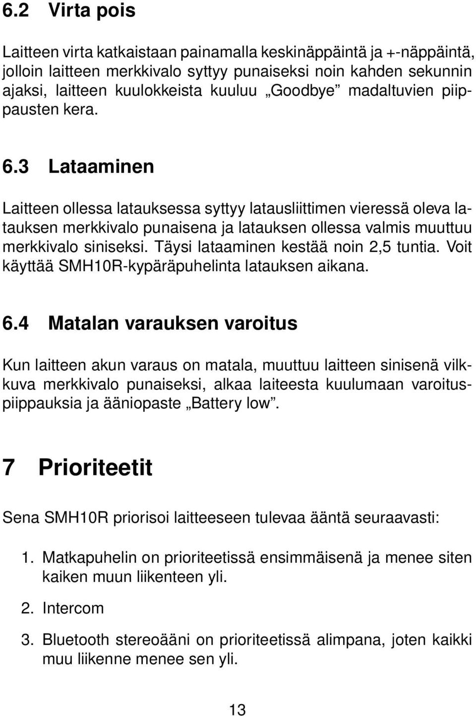 Täysi lataaminen kestää noin 2,5 tuntia. Voit käyttää SMH10R-kypäräpuhelinta latauksen aikana. 6.