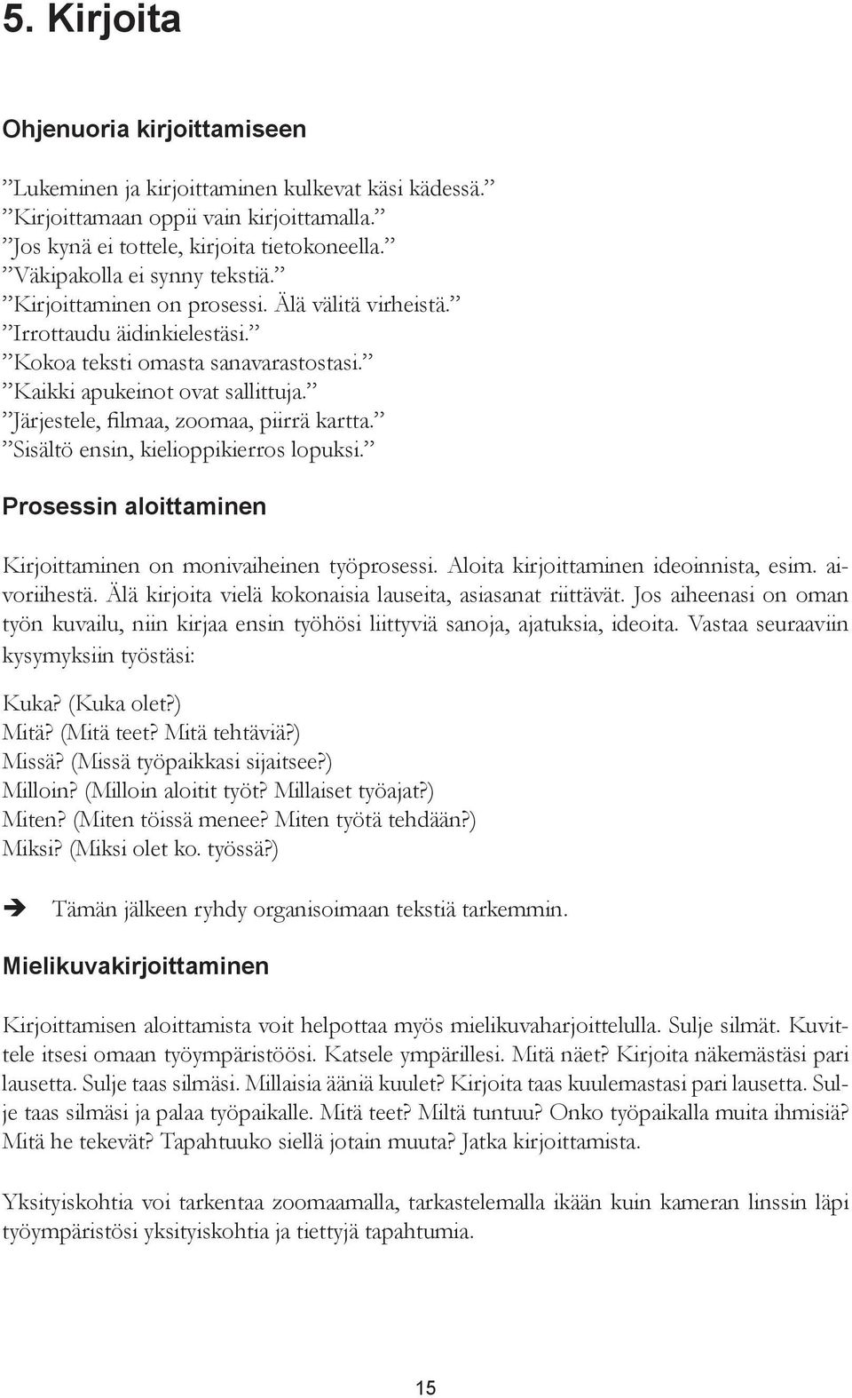 Järjestele, filmaa, zoomaa, piirrä kartta. Sisältö ensin, kielioppikierros lopuksi. Prosessin aloittaminen Kirjoittaminen on monivaiheinen työprosessi. Aloita kirjoittaminen ideoinnista, esim.