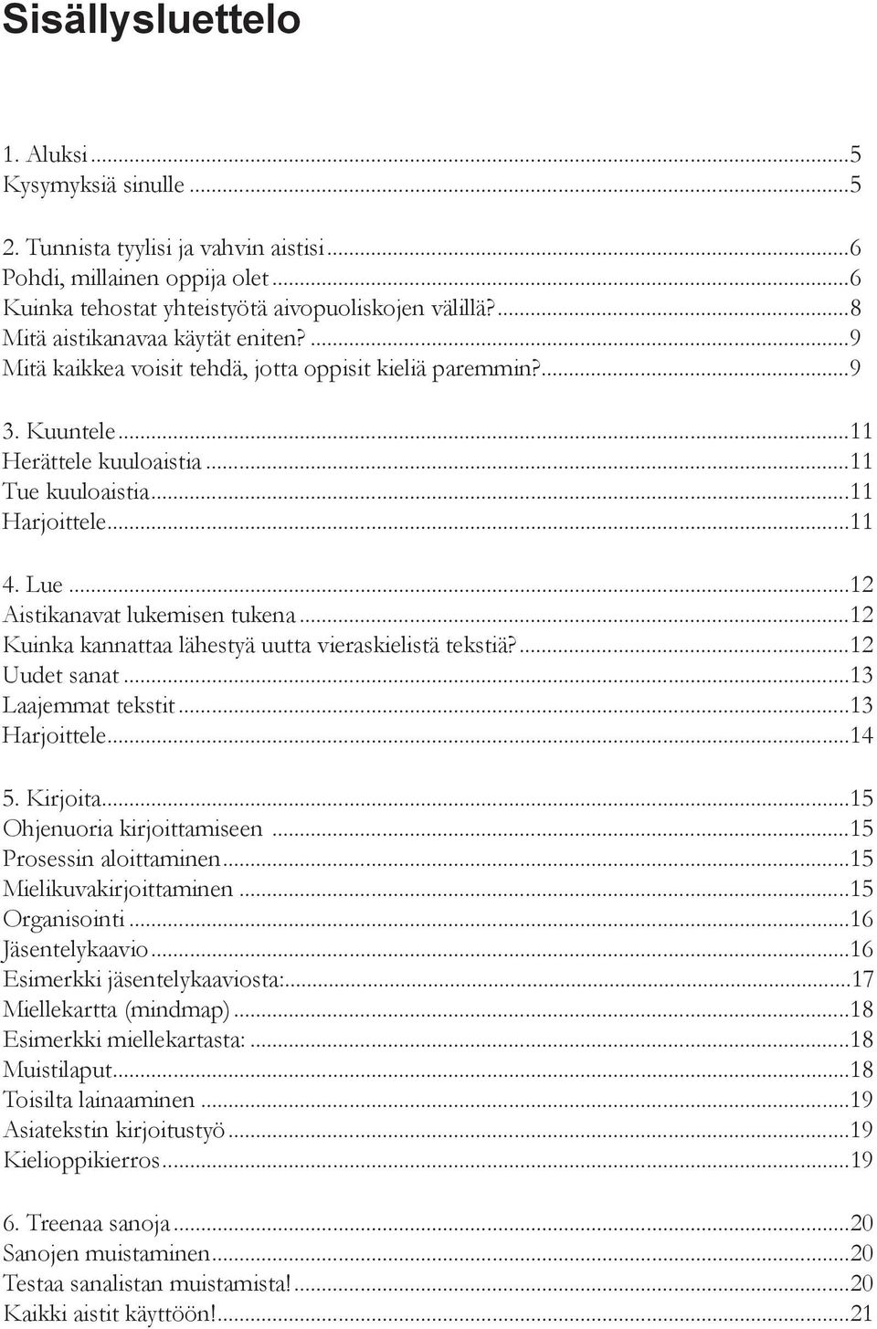 ..12 Aistikanavat lukemisen tukena...12 Kuinka kannattaa lähestyä uutta vieraskielistä tekstiä?...12 Uudet sanat...13 Laajemmat tekstit...13 Harjoittele...14 5. Kirjoita...15 Ohjenuoria kirjoittamiseen.