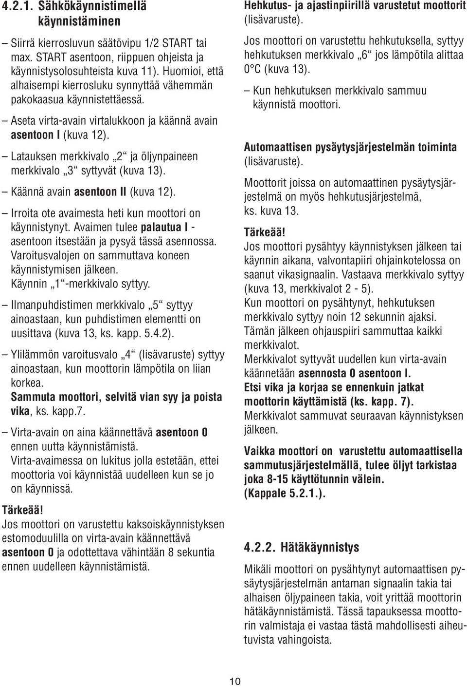 Latauksen merkkivalo 2 ja öljynpaineen merkkivalo 3 syttyvät (kuva 3). Käännä avain asentoon II (kuva 2). Irroita ote avaimesta heti kun moottori on käynnistynyt.