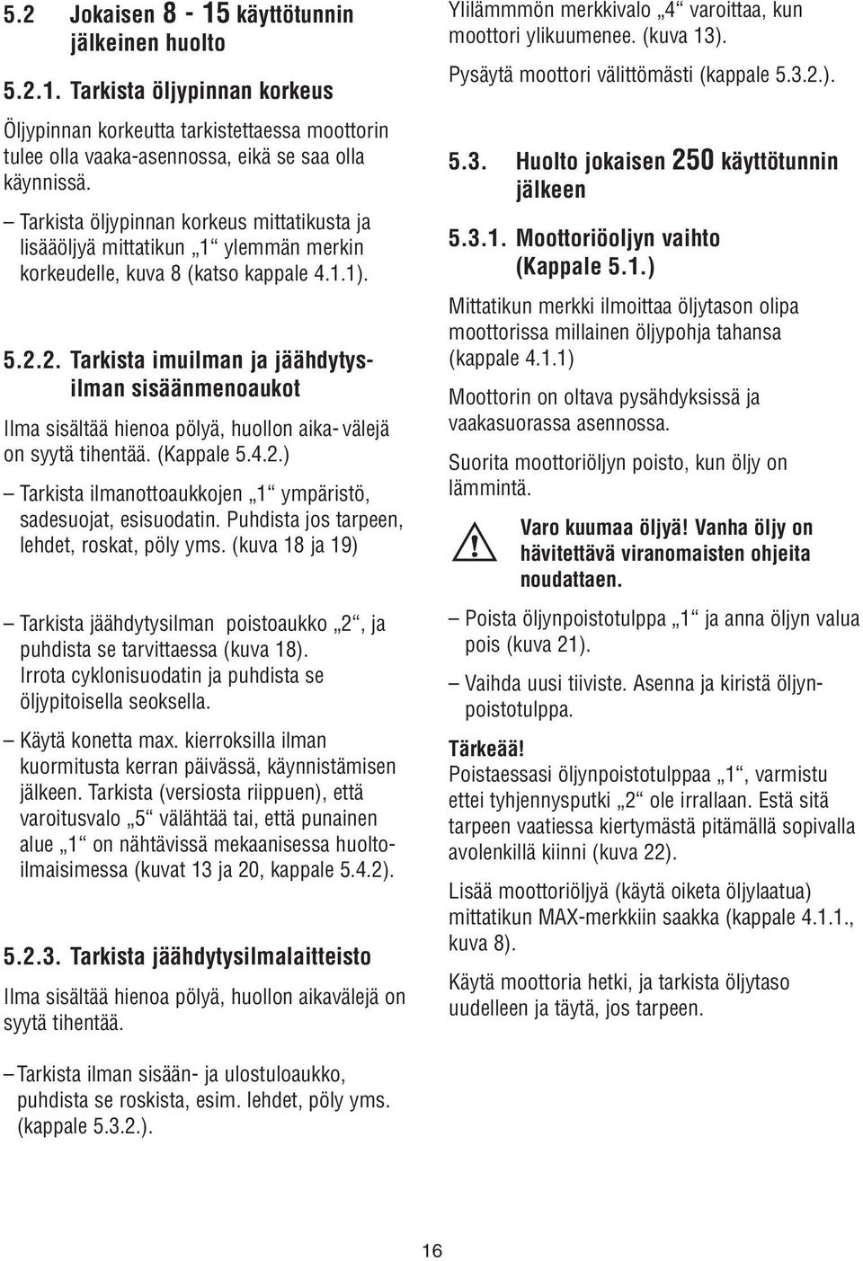 2. Tarkista imuilman ja jäähdytysilman sisäänmenoaukot Ilma sisältää hienoa pölyä, huollon aika- välejä on syytä tihentää. (Kappale 5.4.2.) Tarkista ilmanottoaukkojen ympäristö, sadesuojat, esisuodatin.