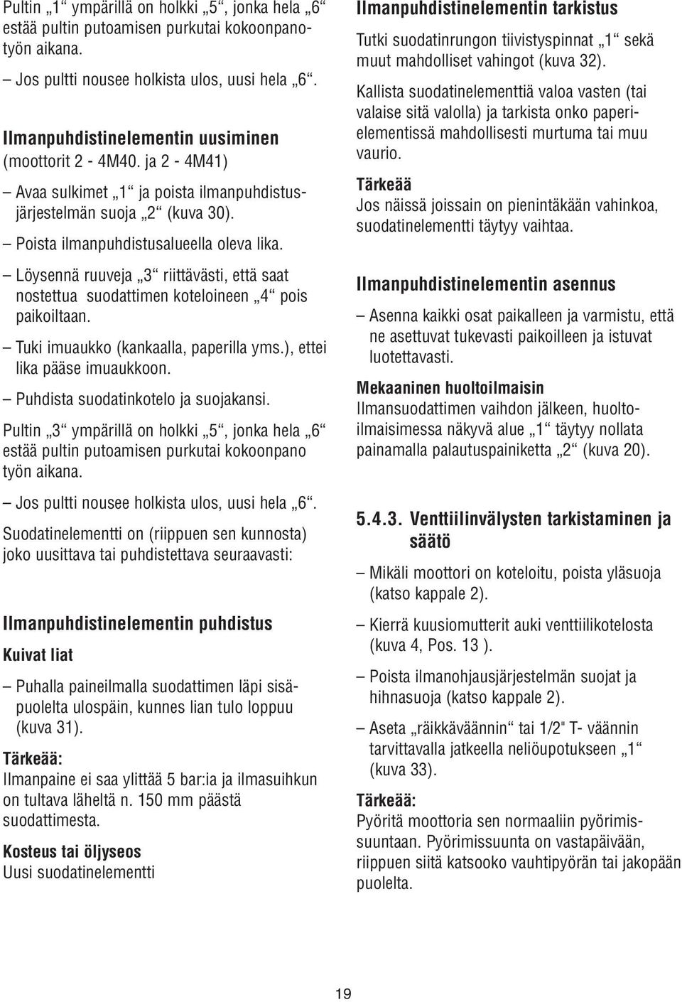 Löysennä ruuveja 3 riittävästi, että saat nostettua suodattimen koteloineen 4 pois paikoiltaan. Tuki imuaukko (kankaalla, paperilla yms.), ettei lika pääse imuaukkoon.