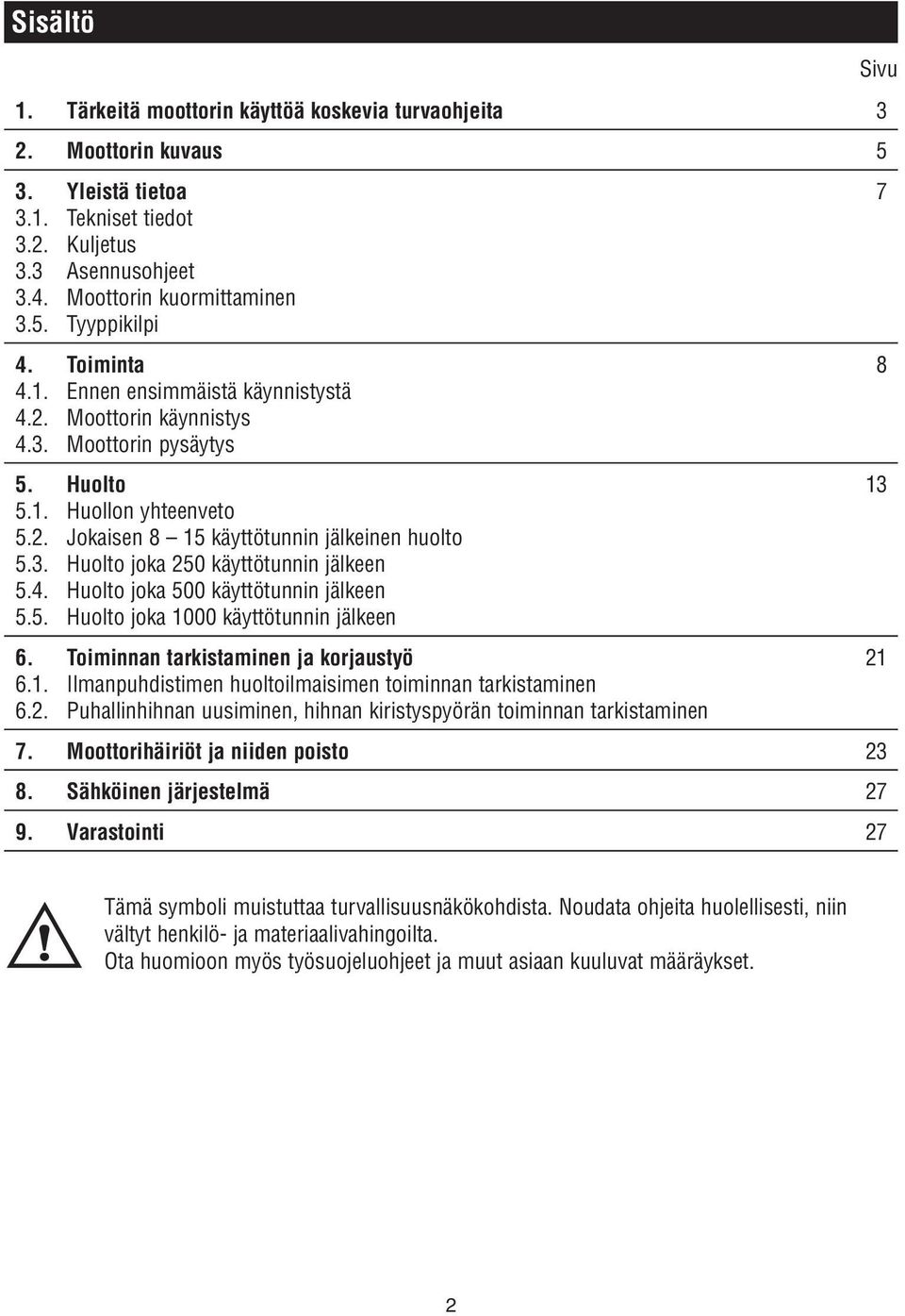 4. Huolto joka 500 käyttötunnin jälkeen 5.5. Huolto joka 000 käyttötunnin jälkeen 6. Toiminnan tarkistaminen ja korjaustyö 2 6.. Ilmanpuhdistimen huoltoilmaisimen toiminnan tarkistaminen 6.2. Puhallinhihnan uusiminen, hihnan kiristyspyörän toiminnan tarkistaminen 7.