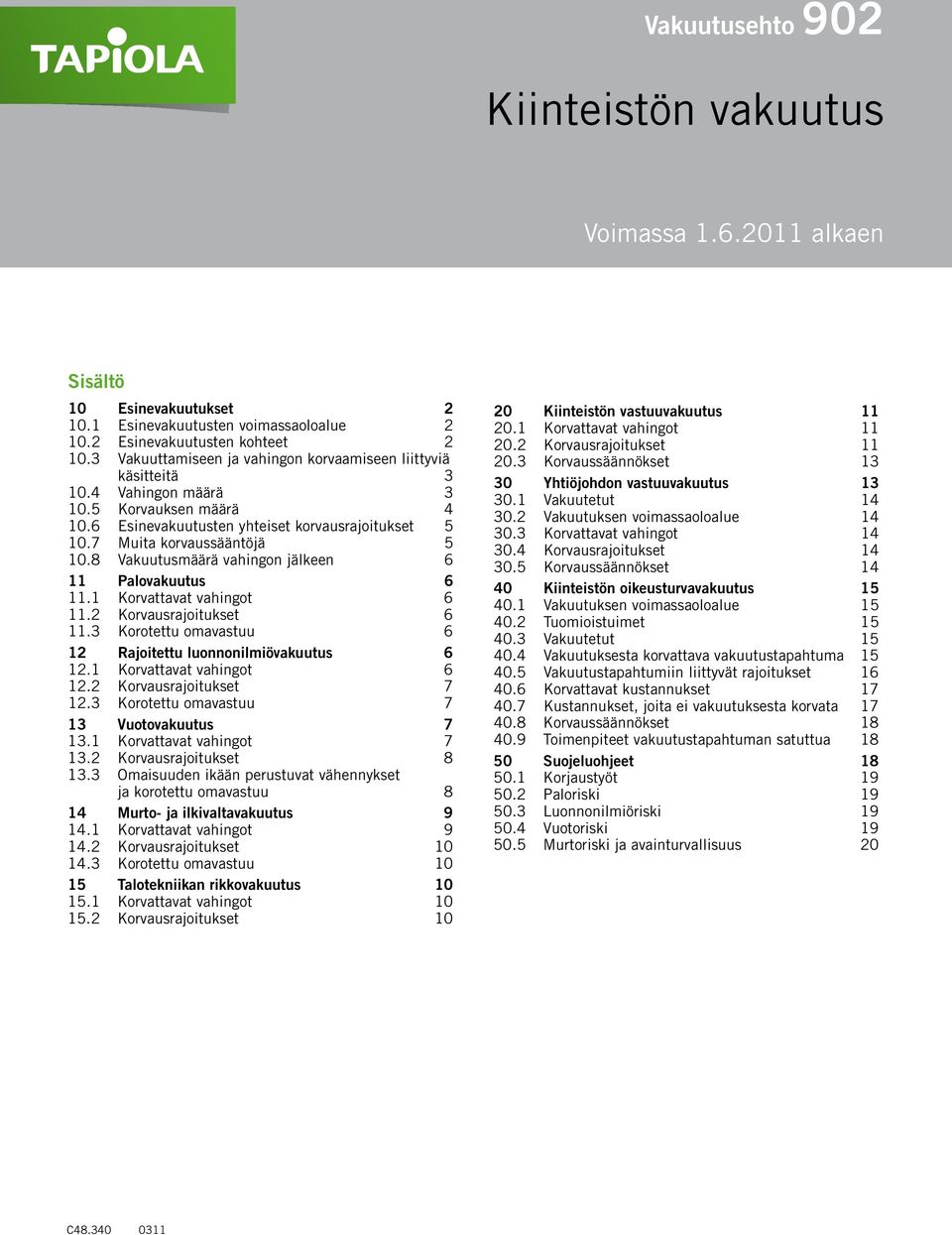 8 Vakuutusmäärä vahingon jälkeen 6 11 Palovakuutus 6 11.1 Korvattavat vahingot 6 11.2 Korvausrajoitukset 6 11.3 Korotettu omavastuu 6 12 Rajoitettu luonnonilmiövakuutus 6 12.