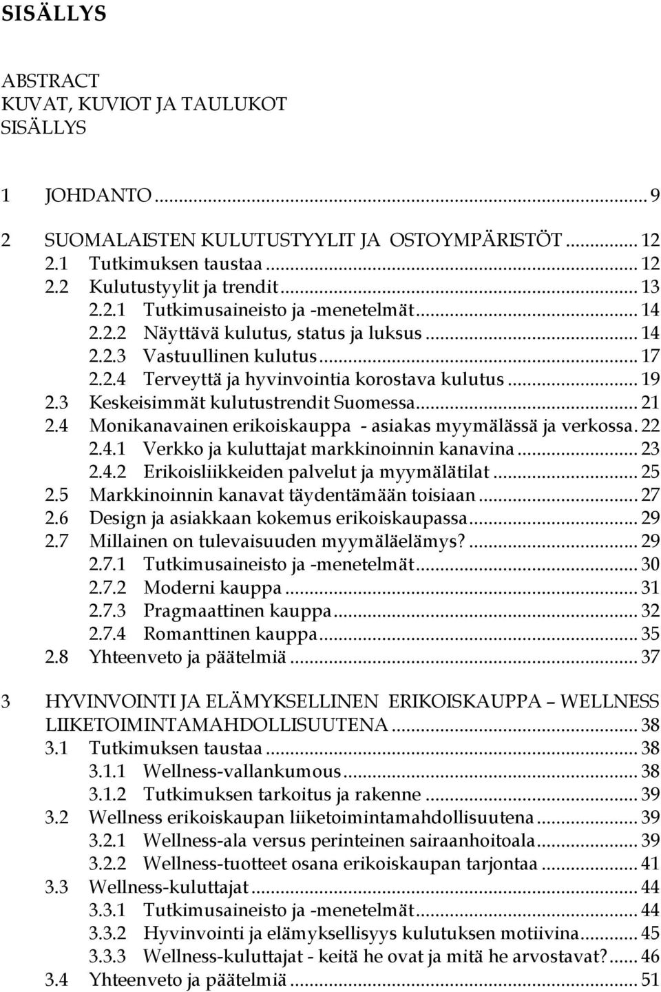 4 Monikanavainen erikoiskauppa - asiakas myymälässä ja verkossa. 22 2.4.1 Verkko ja kuluttajat markkinoinnin kanavina... 23 2.4.2 Erikoisliikkeiden palvelut ja myymälätilat... 25 2.