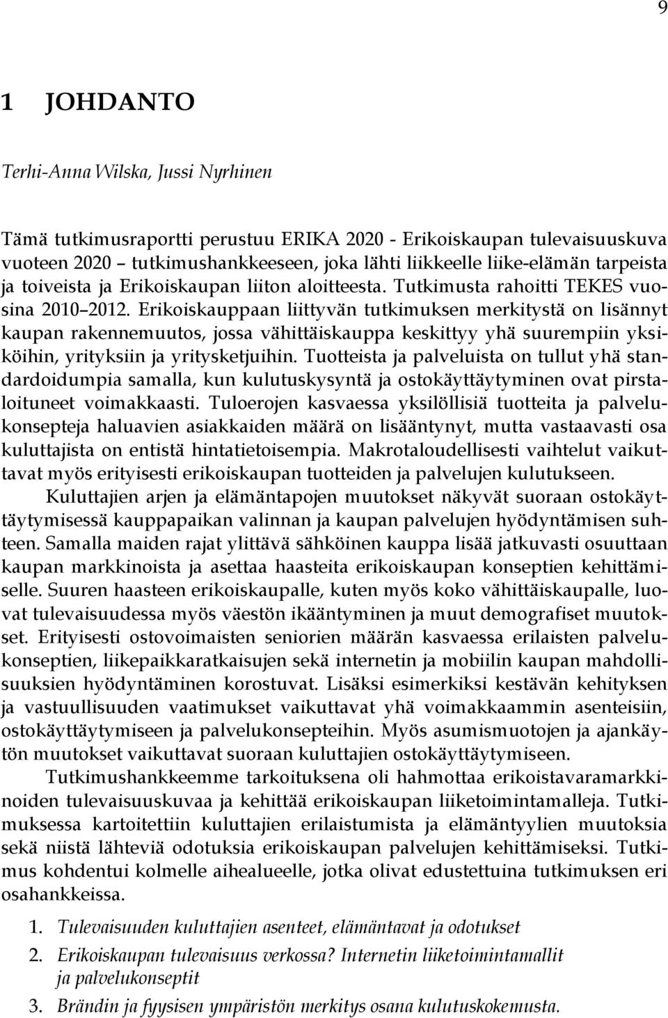 Erikoiskauppaan liittyvän tutkimuksen merkitystä on lisännyt kaupan rakennemuutos, jossa vähittäiskauppa keskittyy yhä suurempiin yksiköihin, yrityksiin ja yritysketjuihin.