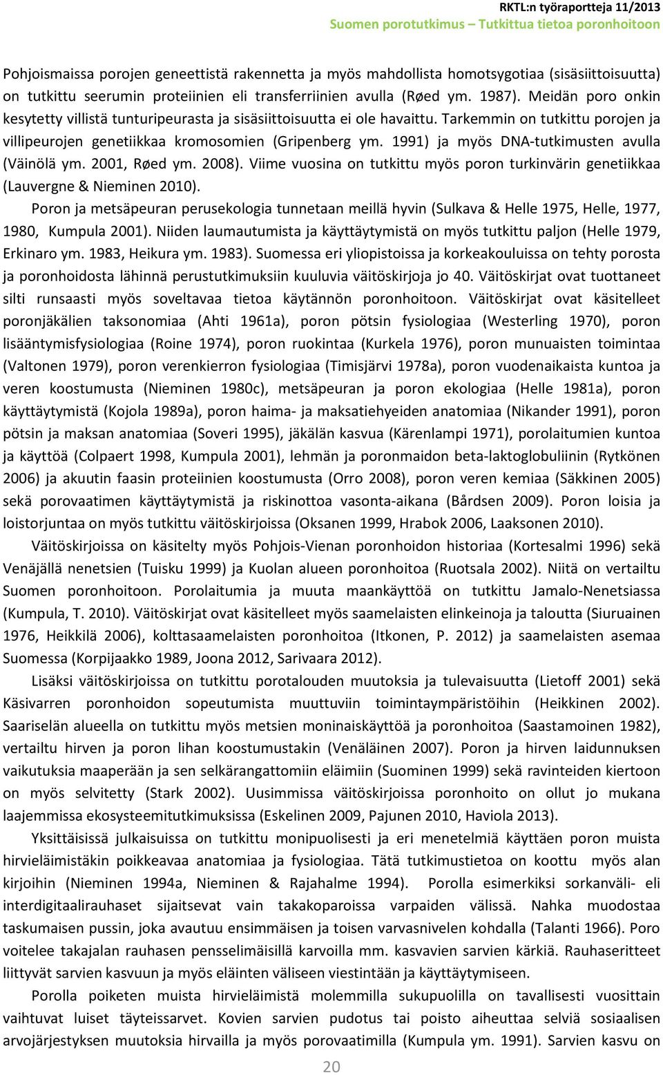 1991) ja myös DNA-tutkimusten avulla (Väinölä ym. 2001, Røed ym. 2008). Viime vuosina on tutkittu myös poron turkinvärin genetiikkaa (Lauvergne & Nieminen 2010).