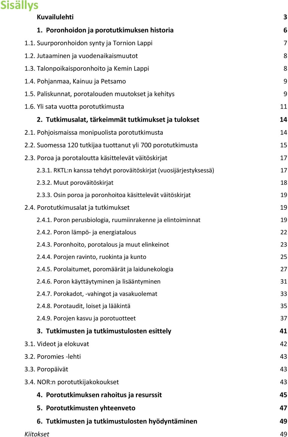 2. Suomessa 120 tutkijaa tuottanut yli 700 porotutkimusta 15 2.3. Poroa ja porotaloutta käsittelevät väitöskirjat 17 2.3.1. RKTL:n kanssa tehdyt poroväitöskirjat (vuosijärjestyksessä) 17 2.3.2. Muut poroväitöskirjat 18 2.