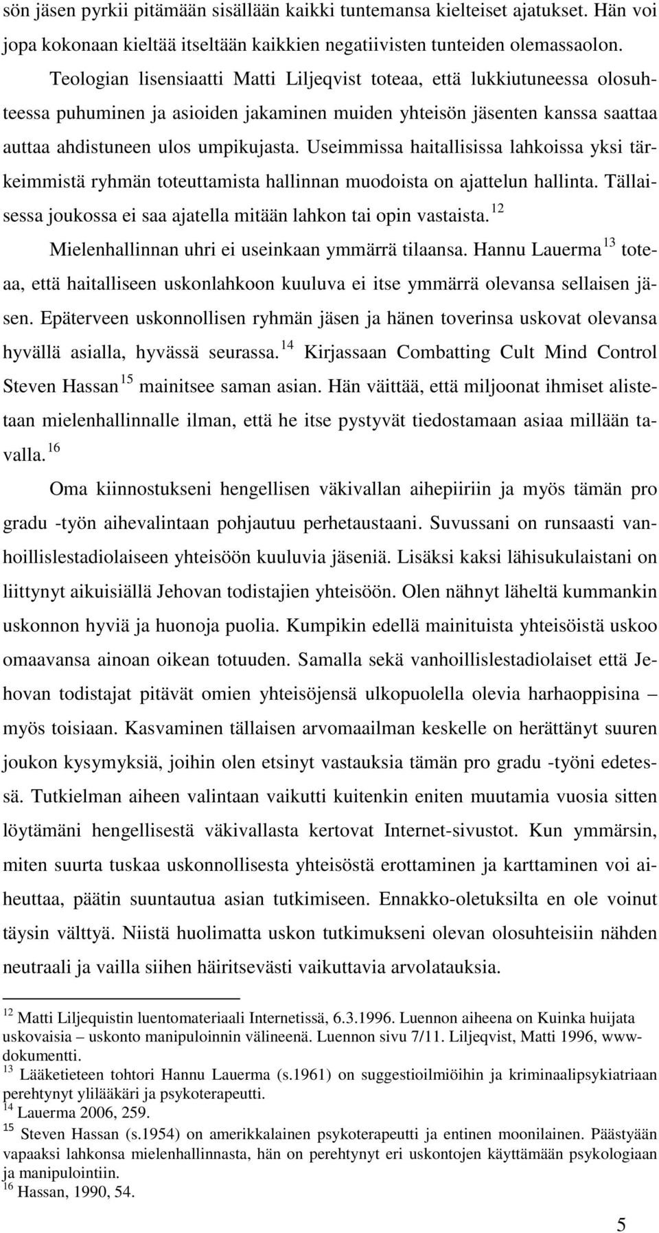 Useimmissa haitallisissa lahkoissa yksi tärkeimmistä ryhmän toteuttamista hallinnan muodoista on ajattelun hallinta. Tällaisessa joukossa ei saa ajatella mitään lahkon tai opin vastaista.