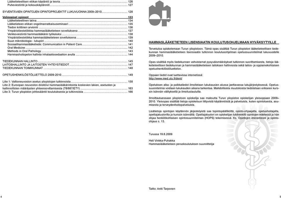 .. 136 Ympäristöestetiikkka hammaslääketieteen sovelluksena... 137 Verkkoviestintä hammaslääkärin työkaluksi... 138 Ympäristöestetiikka hammaslääketieteen sovelluksena.