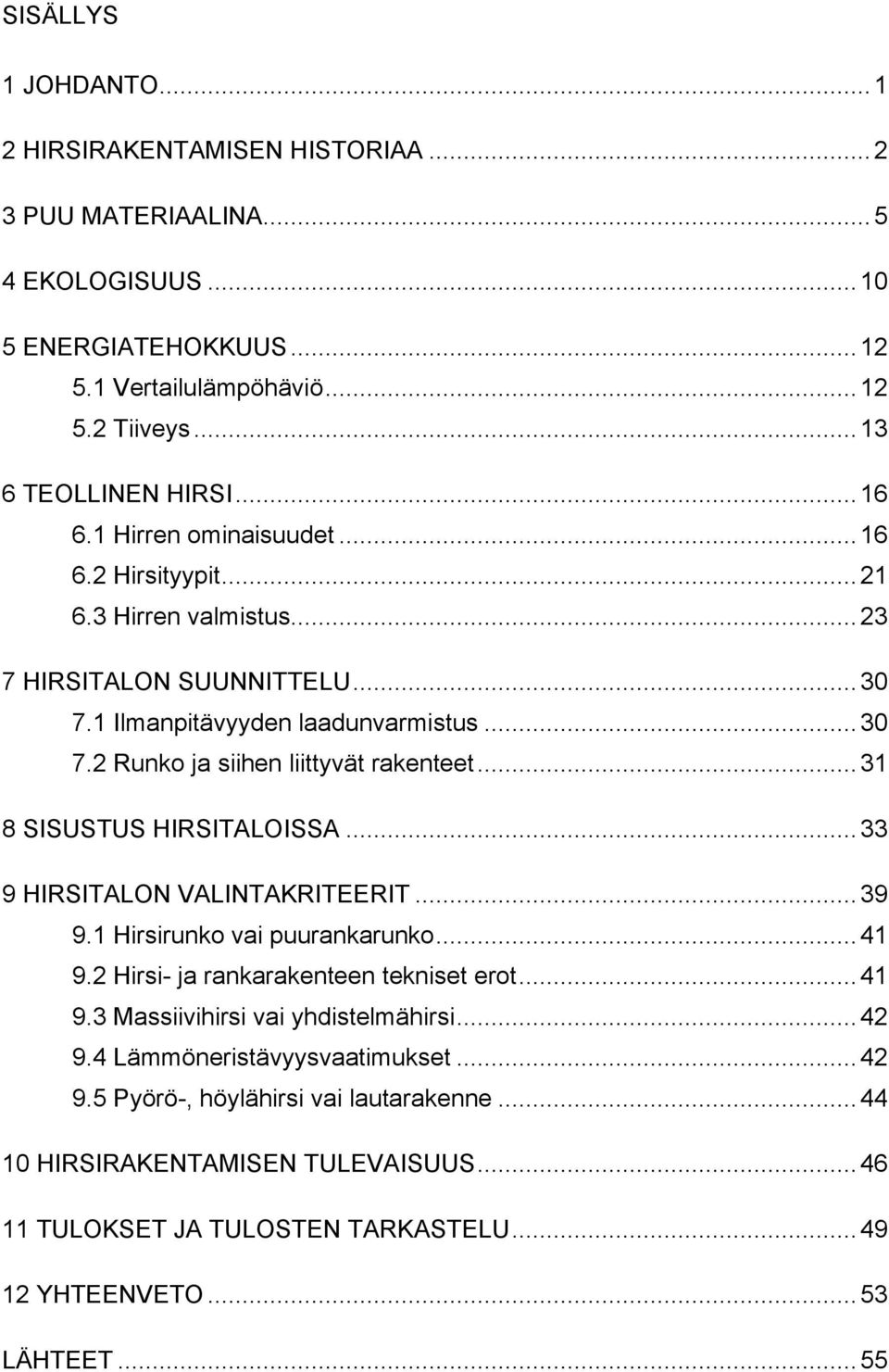 .. 31 8 SISUSTUS HIRSITALOISSA... 33 9 HIRSITALON VALINTAKRITEERIT... 39 9.1 Hirsirunko vai puurankarunko... 41 9.2 Hirsi- ja rankarakenteen tekniset erot... 41 9.3 Massiivihirsi vai yhdistelmähirsi.