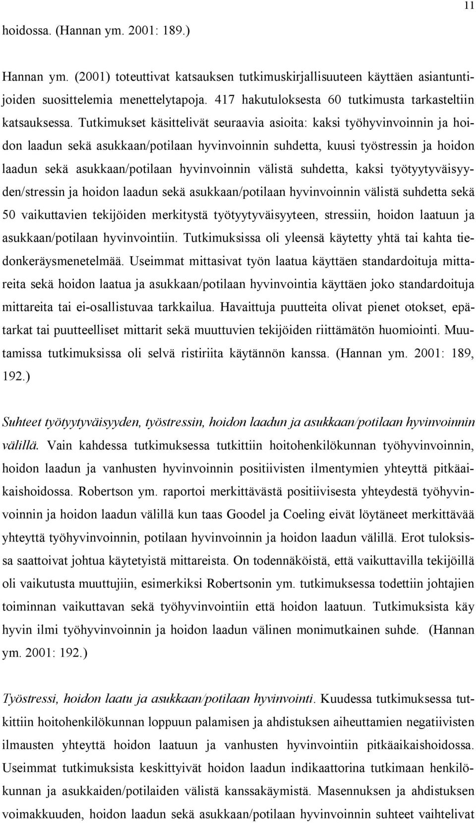 Tutkimukset käsittelivät seuraavia asioita: kaksi työhyvinvoinnin ja hoidon laadun sekä asukkaan/potilaan hyvinvoinnin suhdetta, kuusi työstressin ja hoidon laadun sekä asukkaan/potilaan hyvinvoinnin