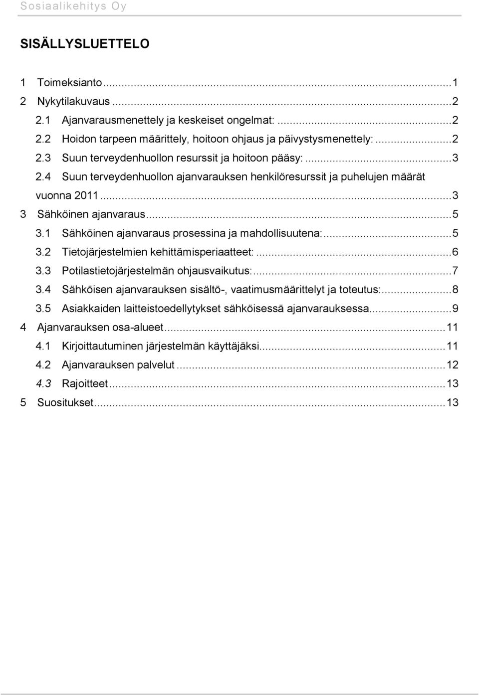 .. 6 3.3 Potilastietojärjestelmän ohjausvaikutus:... 7 3.4 Sähköisen ajanvarauksen sisältö-, vaatimusmäärittelyt ja toteutus:... 8 3.5 Asiakkaiden laitteistoedellytykset sähköisessä ajanvarauksessa.