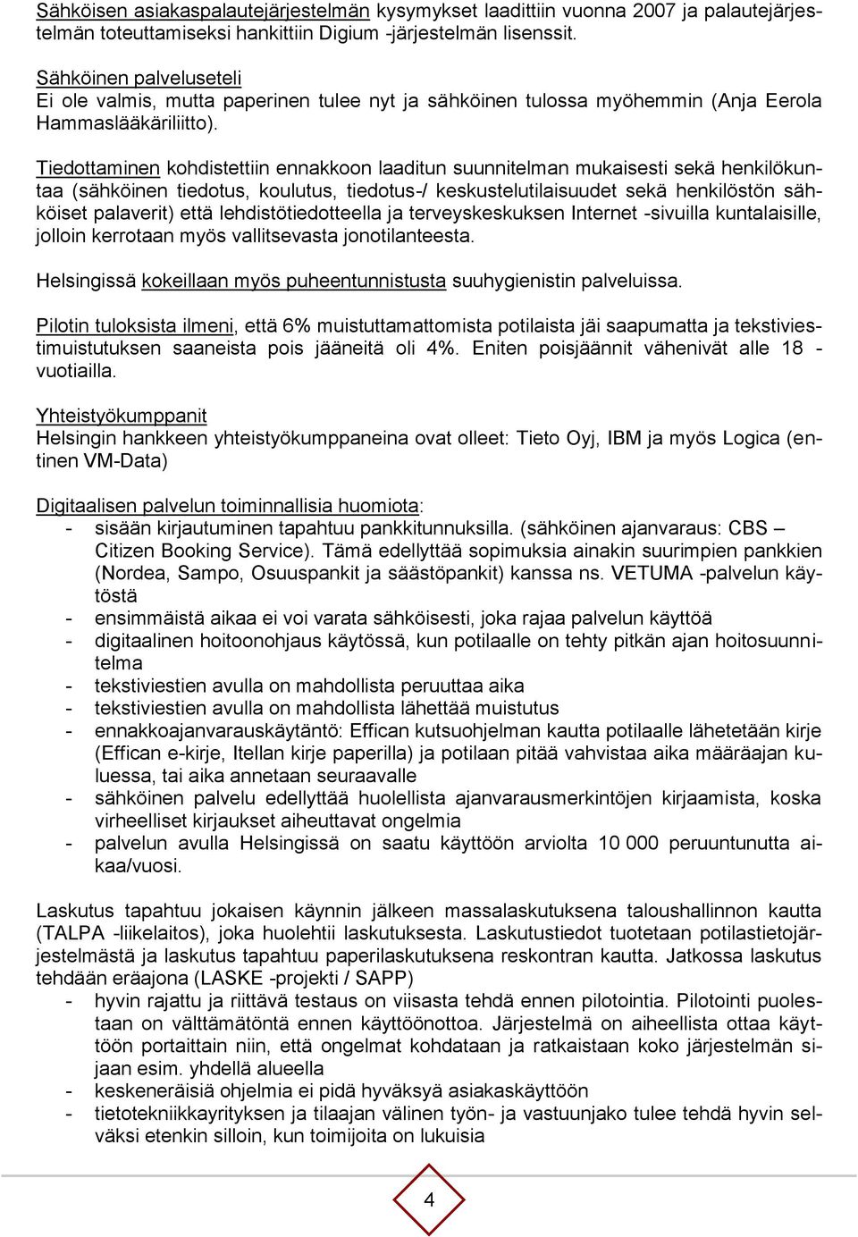 Tiedottaminen kohdistettiin ennakkoon laaditun suunnitelman mukaisesti sekä henkilökuntaa (sähköinen tiedotus, koulutus, tiedotus-/ keskustelutilaisuudet sekä henkilöstön sähköiset palaverit) että