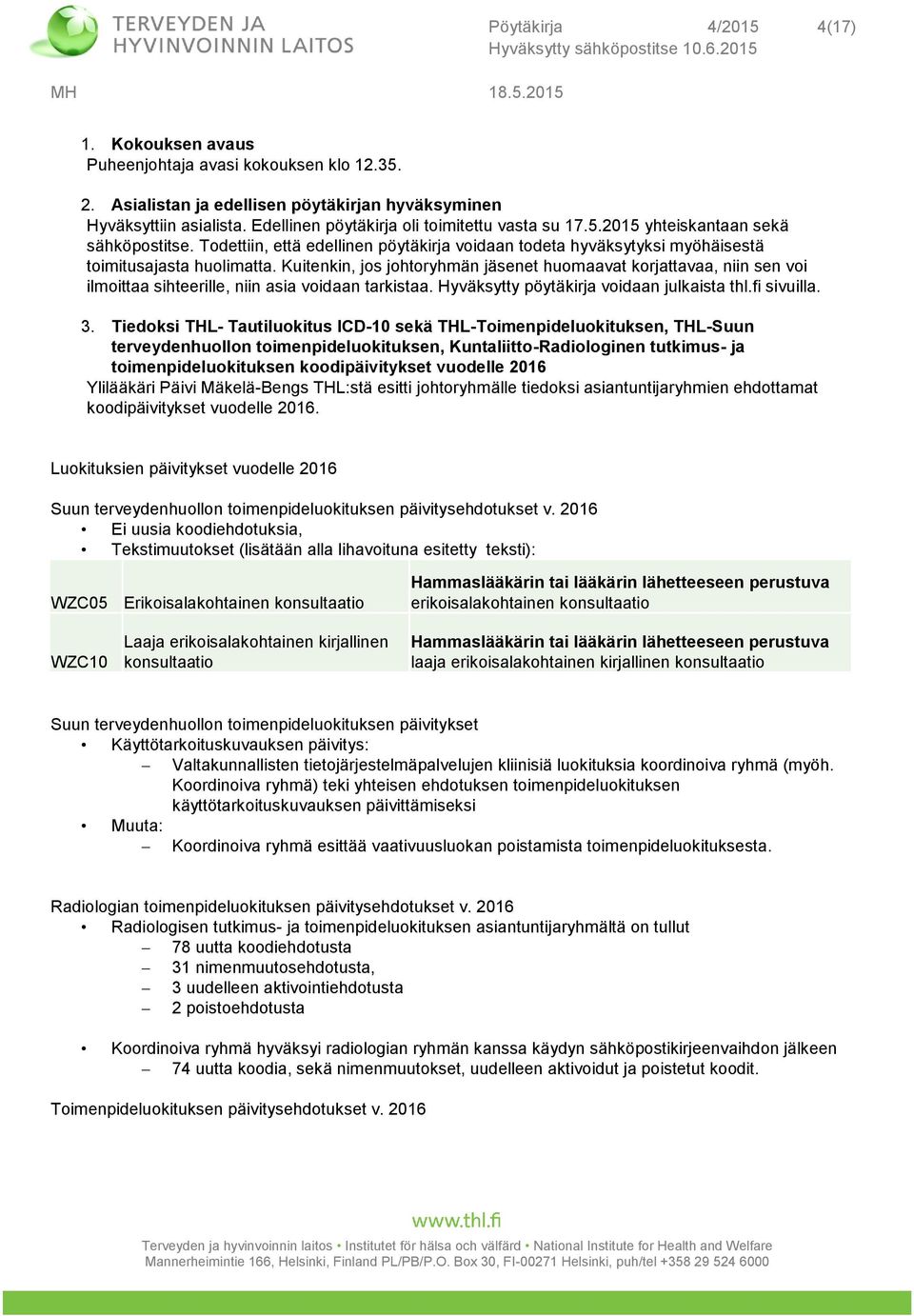 Kuitenkin, jos johtoryhmän jäsenet huomaavat korjattavaa, niin sen voi ilmoittaa sihteerille, niin asia voidaan tarkistaa. Hyväksytty pöytäkirja voidaan julkaista thl.fi sivuilla. 3.