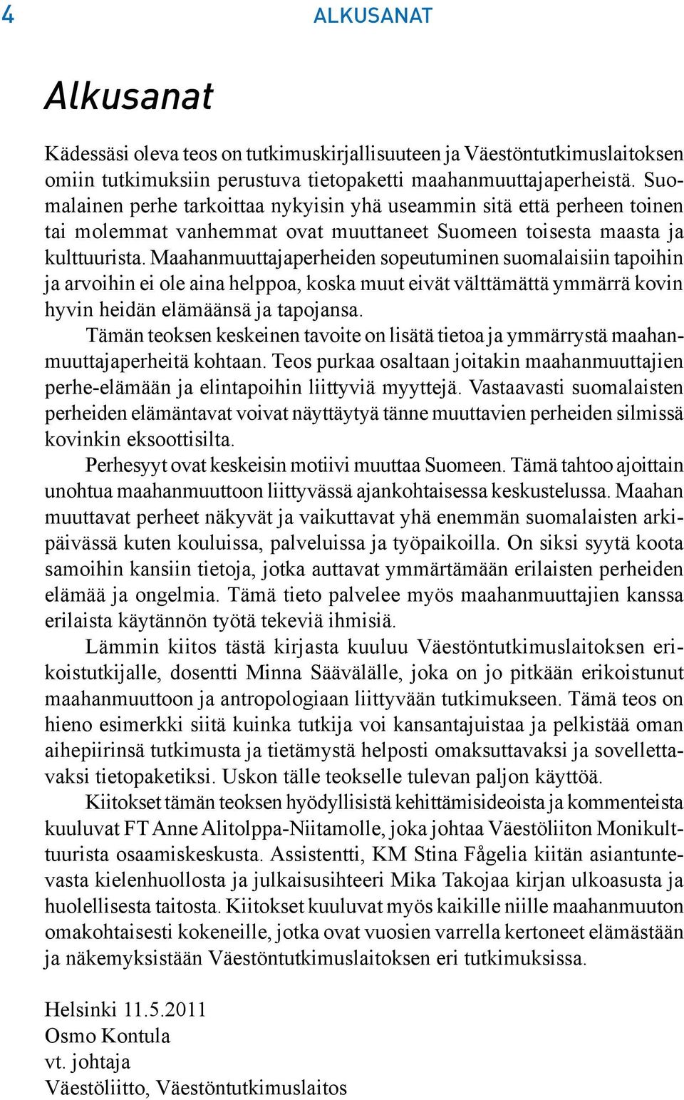 Maahanmuuttajaperheiden sopeutuminen suomalaisiin tapoihin ja arvoihin ei ole aina helppoa, koska muut eivät välttämättä ymmärrä kovin hyvin heidän elämäänsä ja tapojansa.