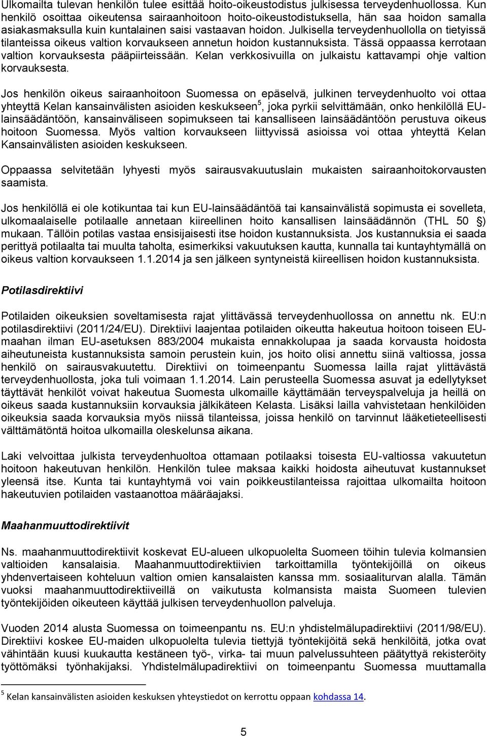 Julkisella terveydenhuollolla on tietyissä tilanteissa oikeus valtion korvaukseen annetun hoidon kustannuksista. Tässä oppaassa kerrotaan valtion korvauksesta pääpiirteissään.