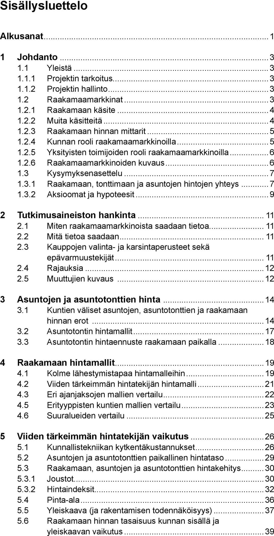 ..7 1.3.1 Raakamaan, tonttimaan ja asuntojen hintojen yhteys...7 1.3.2 Aksioomat ja hypoteesit...9 2 Tutkimusaineiston hankinta... 11 2.1 Miten raakamaamarkkinoista saadaan tietoa... 11 2.2 Mitä tietoa saadaan.