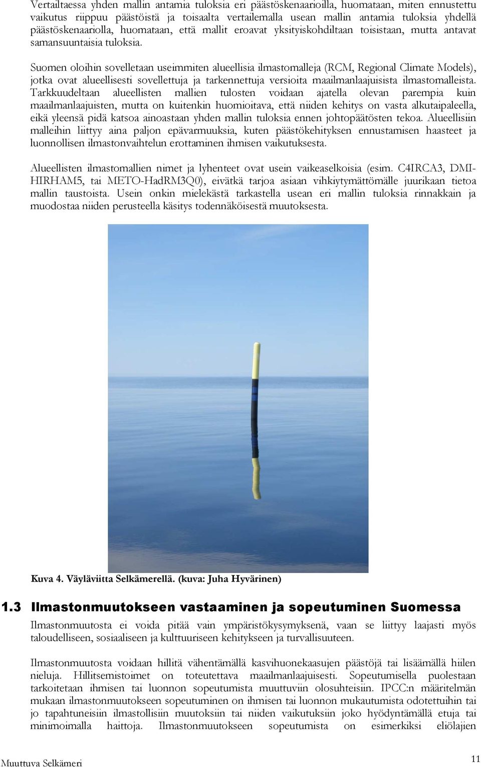 (Valtioneuvosto 2010) Suomessa on laadittu kansallinen energia- ja ilmastostrategia vuonna 2005.