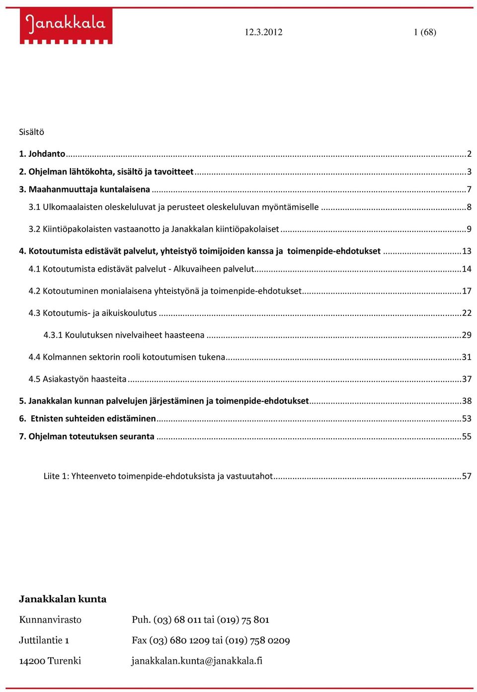 1 Kotoutumista edistävät palvelut - Alkuvaiheen palvelut...14 4.2 Kotoutuminen monialaisena yhteistyönä ja toimenpide-ehdotukset...17 4.3 Kotoutumis- ja aikuiskoulutus...22 4.3.1 Koulutuksen nivelvaiheet haasteena.