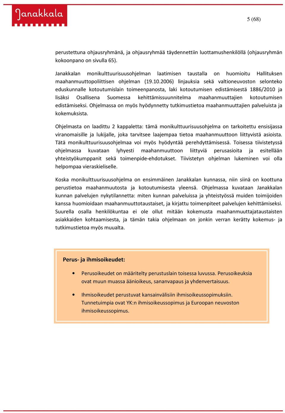 2006) linjauksia sekä valtioneuvoston selonteko eduskunnalle kotoutumislain toimeenpanosta, laki kotoutumisen edistämisestä 1886/2010 ja lisäksi Osallisena Suomessa kehittämissuunnitelma