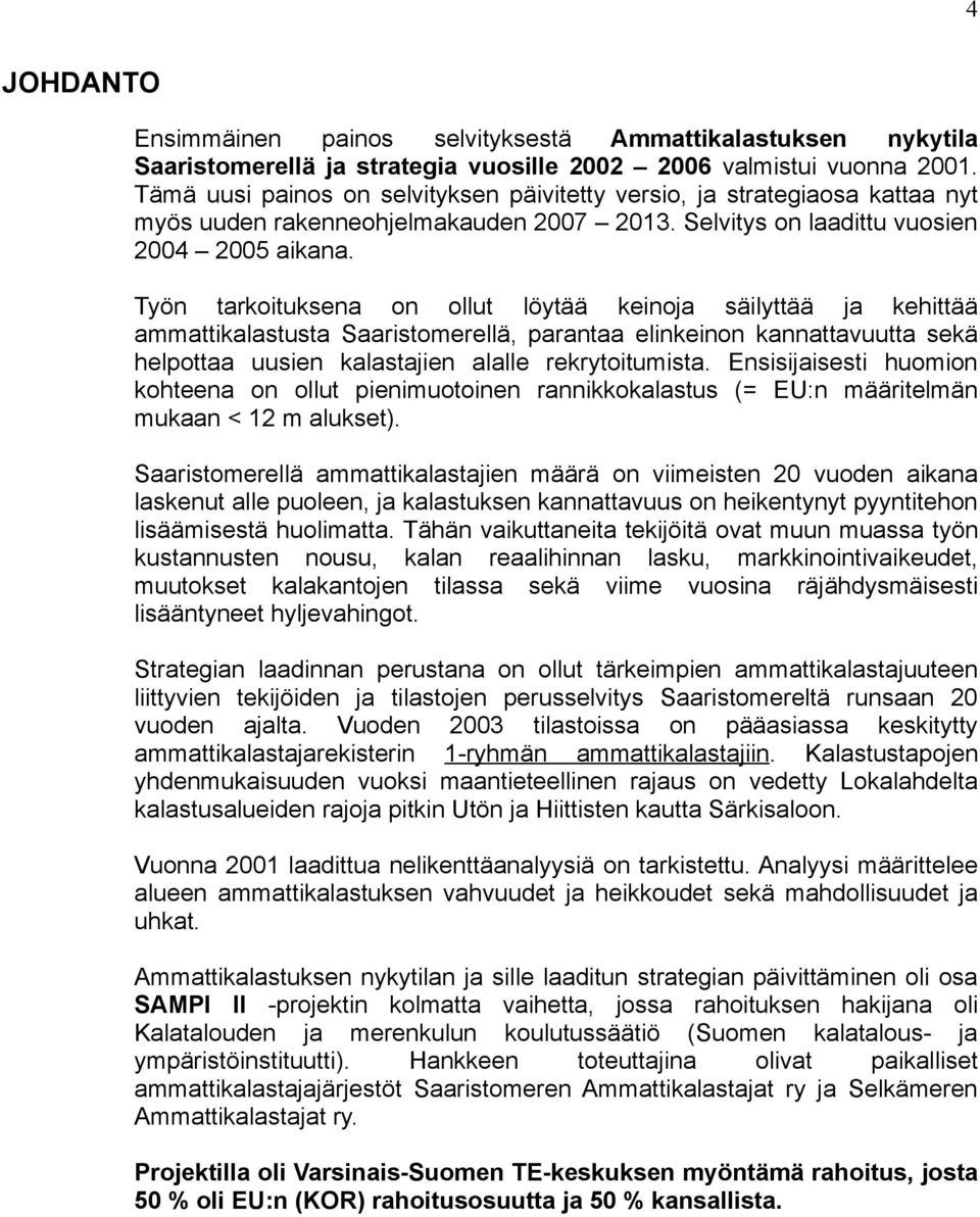 Työn tarkoituksena on ollut löytää keinoja säilyttää ja kehittää ammattikalastusta Saaristomerellä, parantaa elinkeinon kannattavuutta sekä helpottaa uusien kalastajien alalle rekrytoitumista.