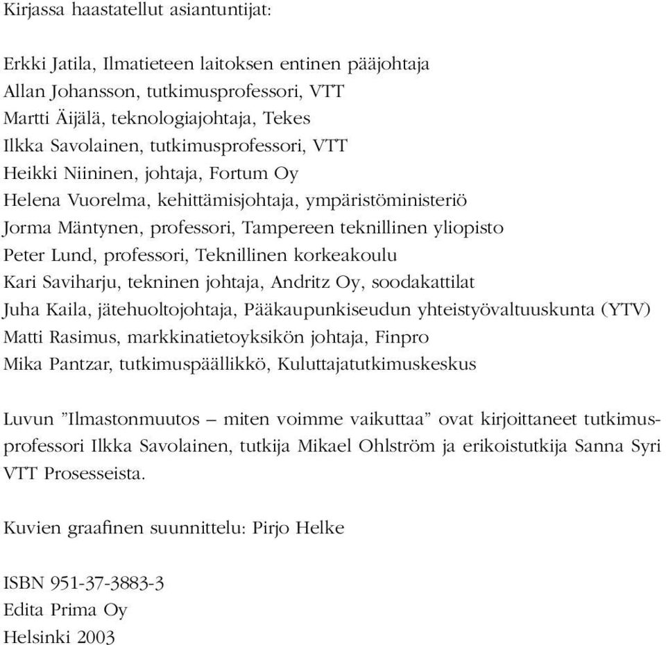 Teknillinen korkeakoulu Kari Saviharju, tekninen johtaja, Andritz Oy, soodakattilat Juha Kaila, jätehuoltojohtaja, Pääkaupunkiseudun yhteistyövaltuuskunta (YTV) Matti Rasimus, markkinatietoyksikön