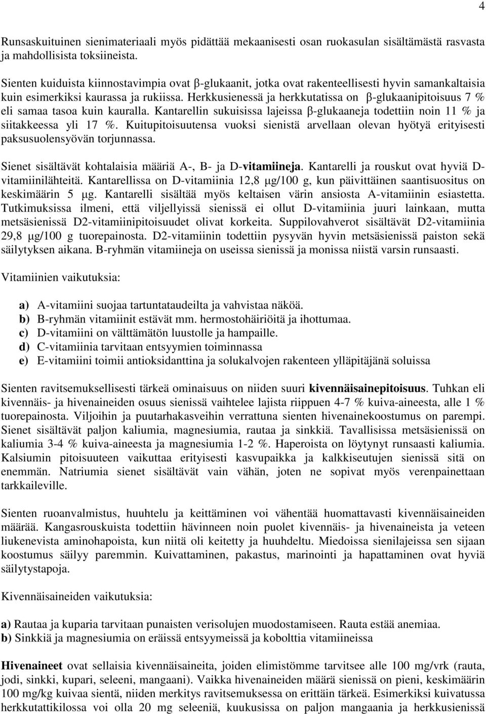 Herkkusienessä ja herkkutatissa on β-glukaanipitoisuus 7 % eli samaa tasoa kuin kauralla. Kantarellin sukuisissa lajeissa β-glukaaneja todettiin noin 11 % ja siitakkeessa yli 17 %.