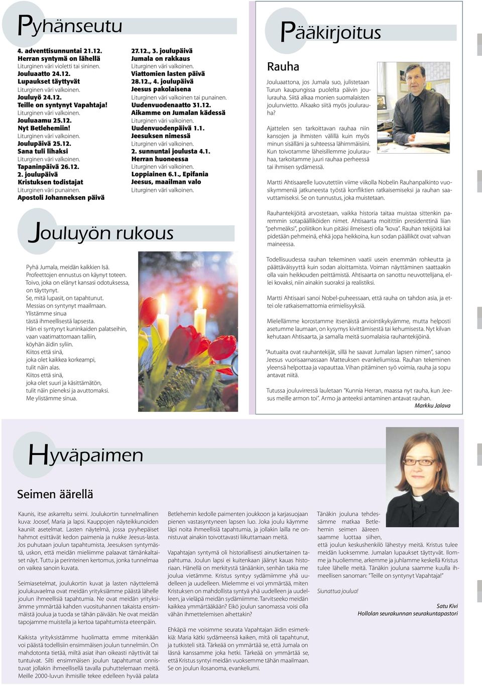 joulupäivä Jumala on rakkaus Viattomien lasten päivä 28.12., 4. joulupäivä Jeesus pakolaisena Liturginen väri valkoinen tai punainen. Uudenvuodenaatto 31.12. Aikamme on Jumalan kädessä Uudenvuodenpäivä 1.