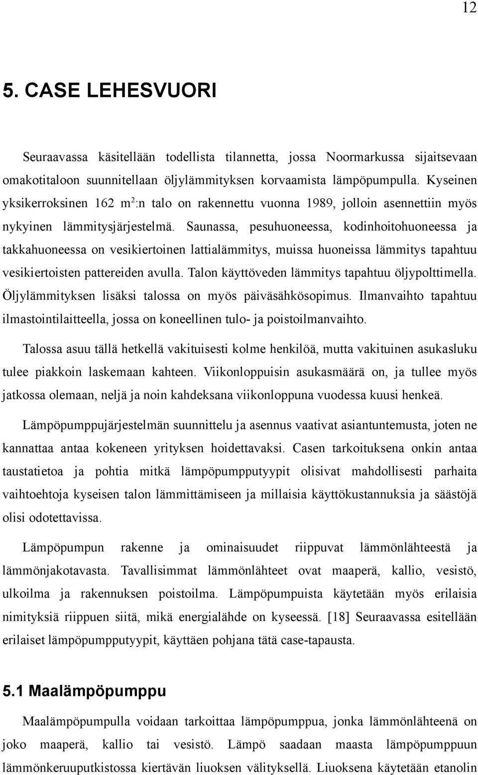 Saunassa, pesuhuoneessa, kodinhoitohuoneessa ja takkahuoneessa on vesikiertoinen lattialämmitys, muissa huoneissa lämmitys tapahtuu vesikiertoisten pattereiden avulla.