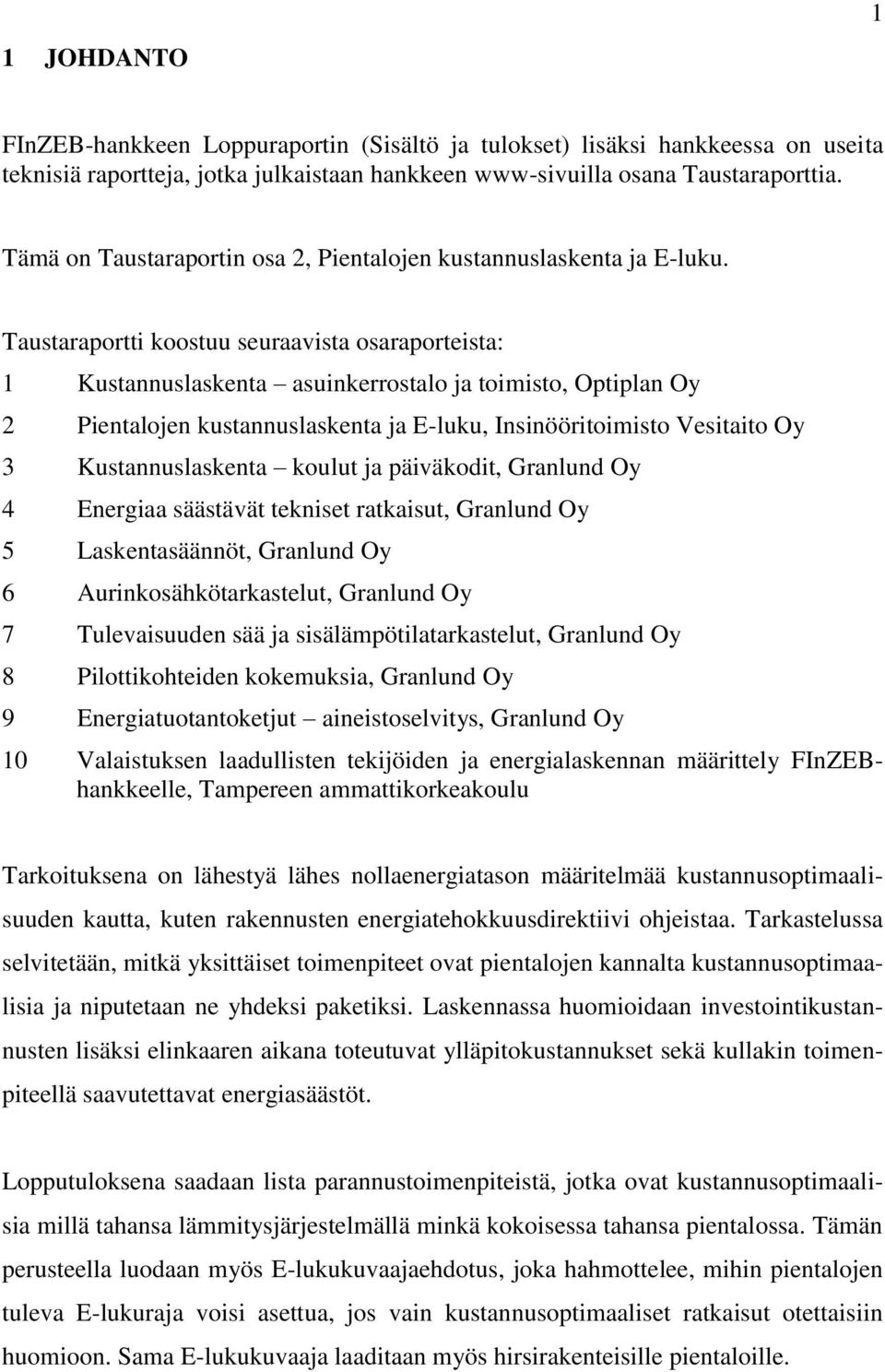 Taustaraportti koostuu seuraavista osaraporteista: 1 Kustannuslaskenta asuinkerrostalo ja toimisto, Optiplan Oy 2 Pientalojen kustannuslaskenta ja E-luku, Insinööritoimisto Vesitaito Oy 3