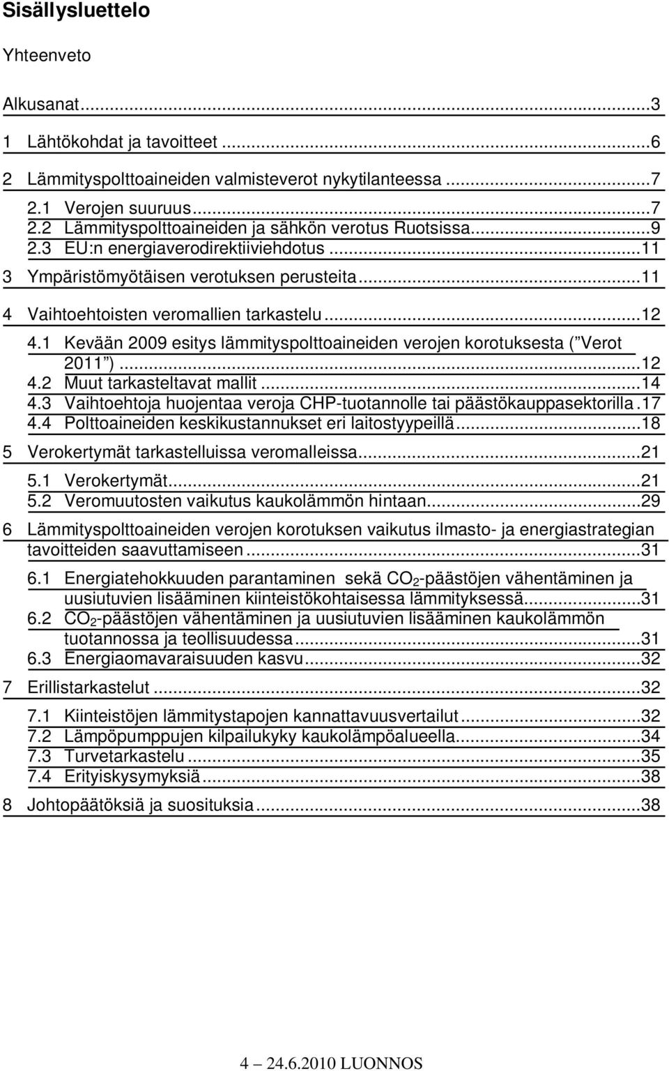 1 Kevään 2009 esitys lämmityspolttoaineiden verojen korotuksesta ( Verot 2011 )...12 4.2 Muut tarkasteltavat mallit...14 4.3 Vaihtoehtoja huojentaa veroja CHP-tuotannolle tai päästökauppasektorilla.