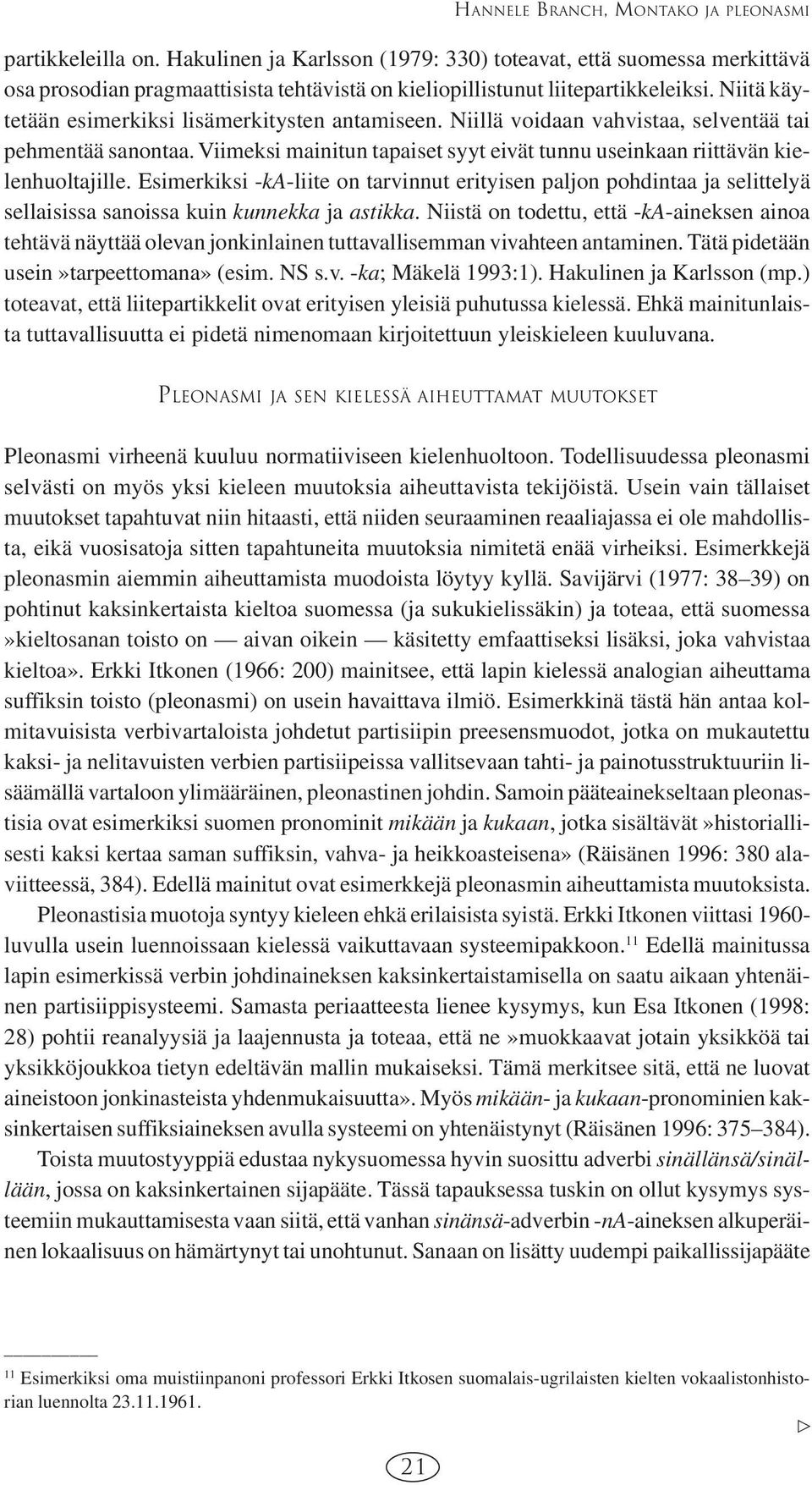 Niitä käytetään esimerkiksi lisämerkitysten antamiseen. Niillä voidaan vahvistaa, selventää tai pehmentää sanontaa. Viimeksi mainitun tapaiset syyt eivät tunnu useinkaan riittävän kielenhuoltajille.