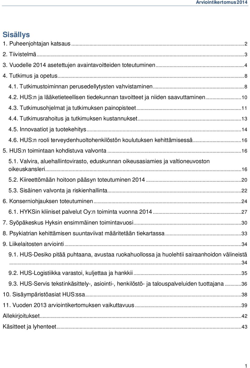 .. 13 4.5. Innovaatiot ja tuotekehitys... 14 4.6. HUS:n rooli terveydenhuoltohenkilöstön koulutuksen kehittämisessä... 16 5. HUS:n toimintaan kohdistuva valvonta... 16 5.1. Valvira, aluehallintovirasto, eduskunnan oikeusasiamies ja valtioneuvoston oikeuskansleri.