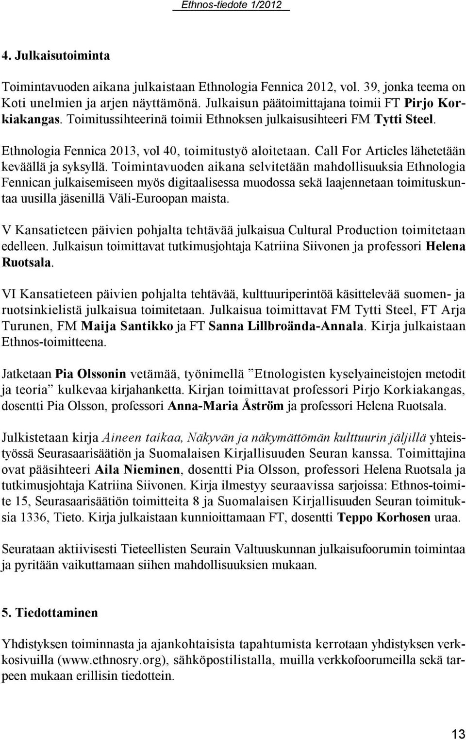 Toimintavuoden aikana selvitetään mahdollisuuksia Ethnologia Fennican julkaisemiseen myös digitaalisessa muodossa sekä laajennetaan toimituskuntaa uusilla jäsenillä Väli-Euroopan maista.